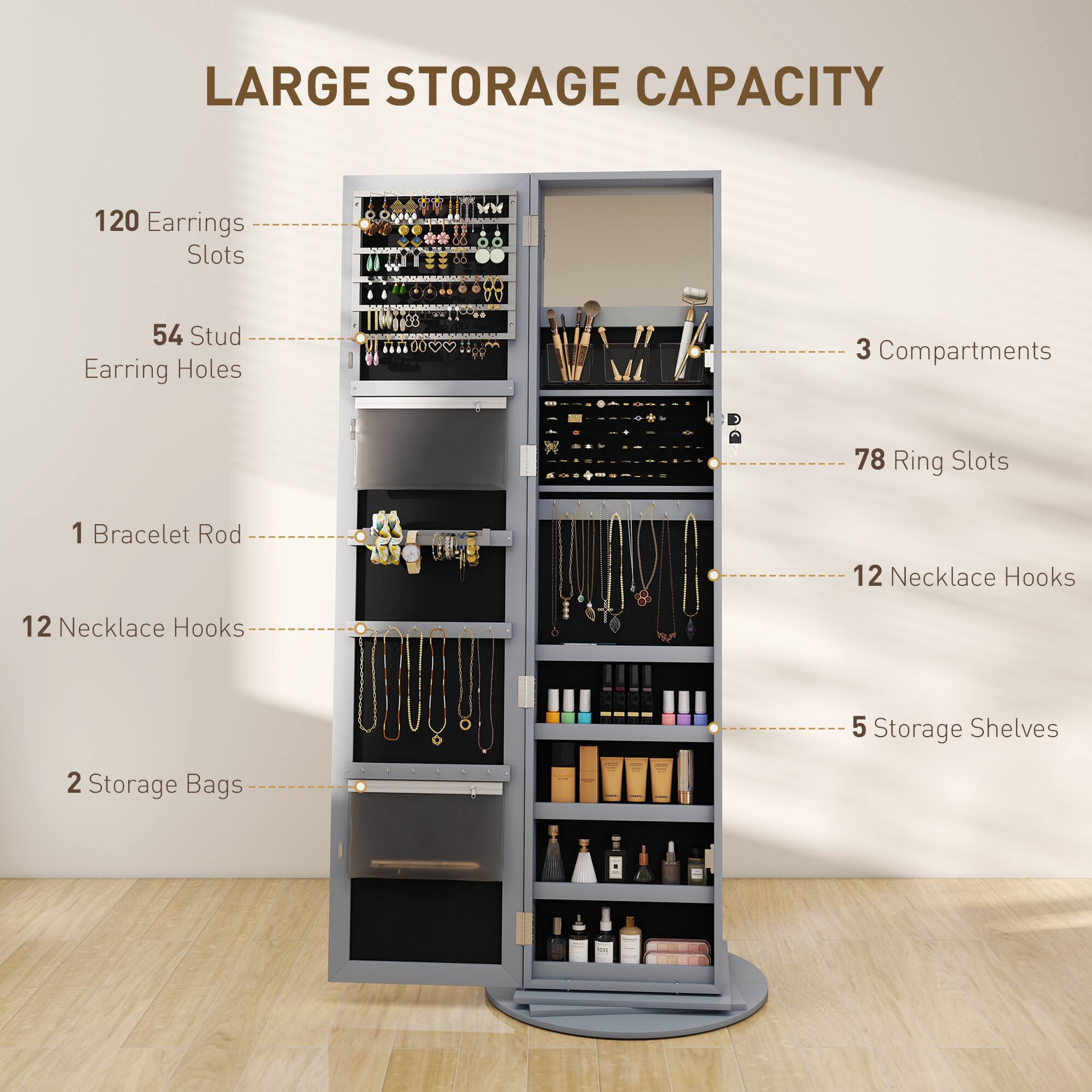 LARGE STORAGE CAPACITY

120 Earrings Slots
54 Stud Earring Holes
3 Compartments
78 Ring Slots
1 Bracelet Rod
12 Necklace Hooks
12 Necklace Hooks
5 Storage Shelves
2 Storage Bags