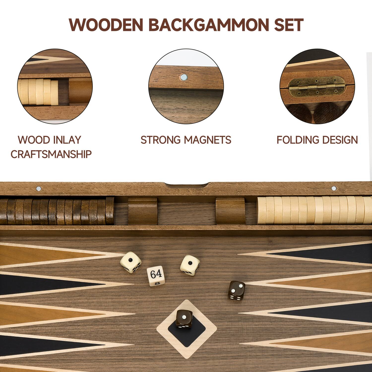 WOODEN BACKGAMMON SET
WOOD INLAY CRAFTSMANSHIP
STRONG MAGNETS
FOLDING DESIGN
64