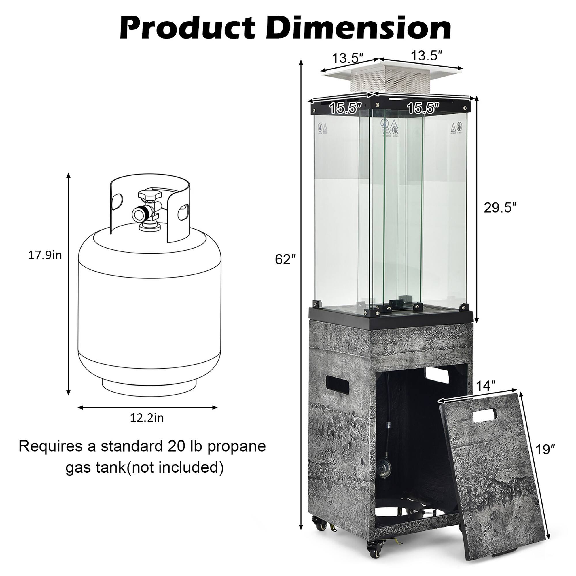Product Dimension

- 13.5" x 13.5" x 15.5" x 29.5"
- 17.9in x 62"
- 12.2in
- 14" x 19"

Requires a standard 20 lb propane gas tank (not included)