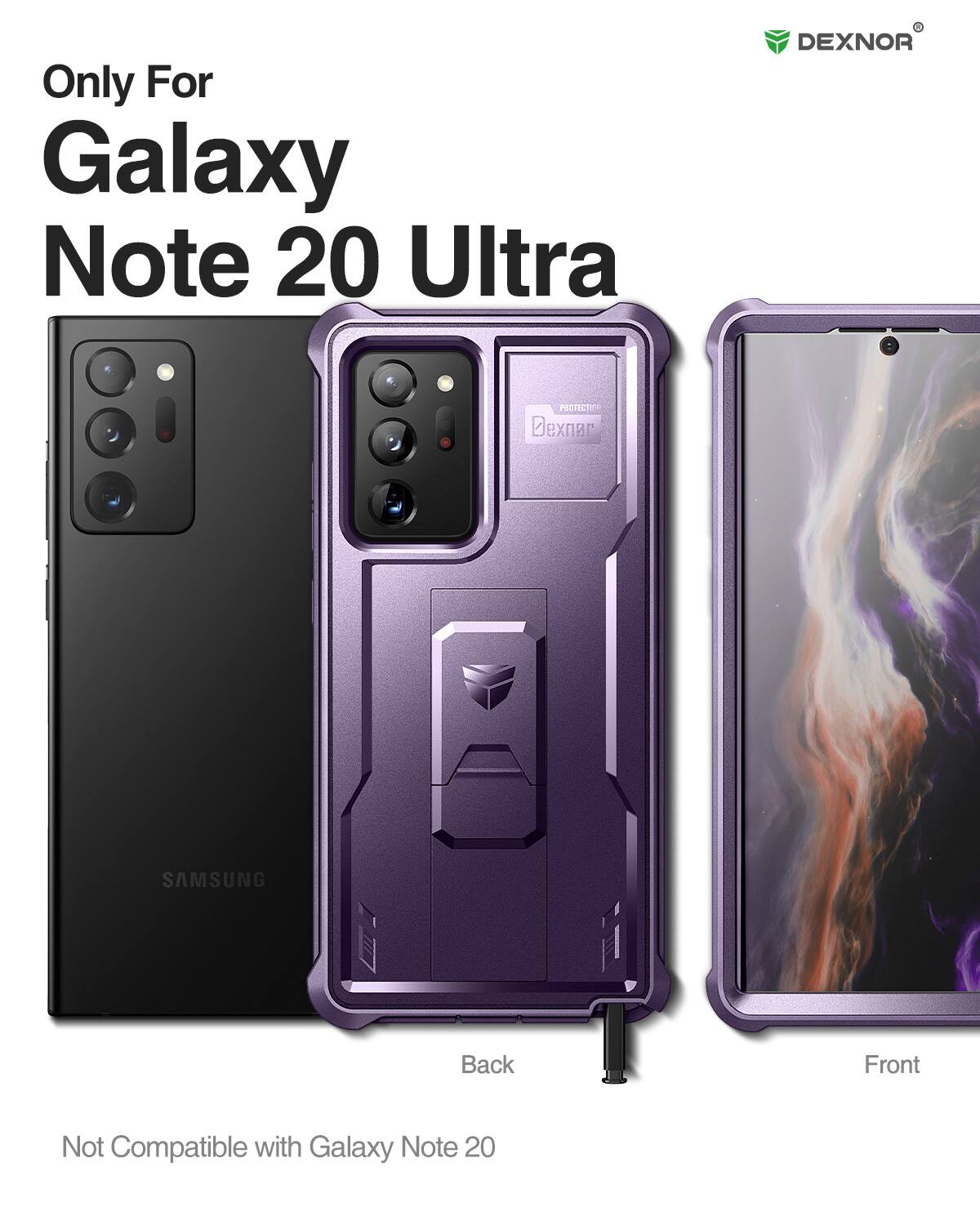 Only For Galaxy Note 20 Ultra
DEXNOR PROTECTO
SAMSUNG
Back
Front
Not Compatible with Galaxy Note 20