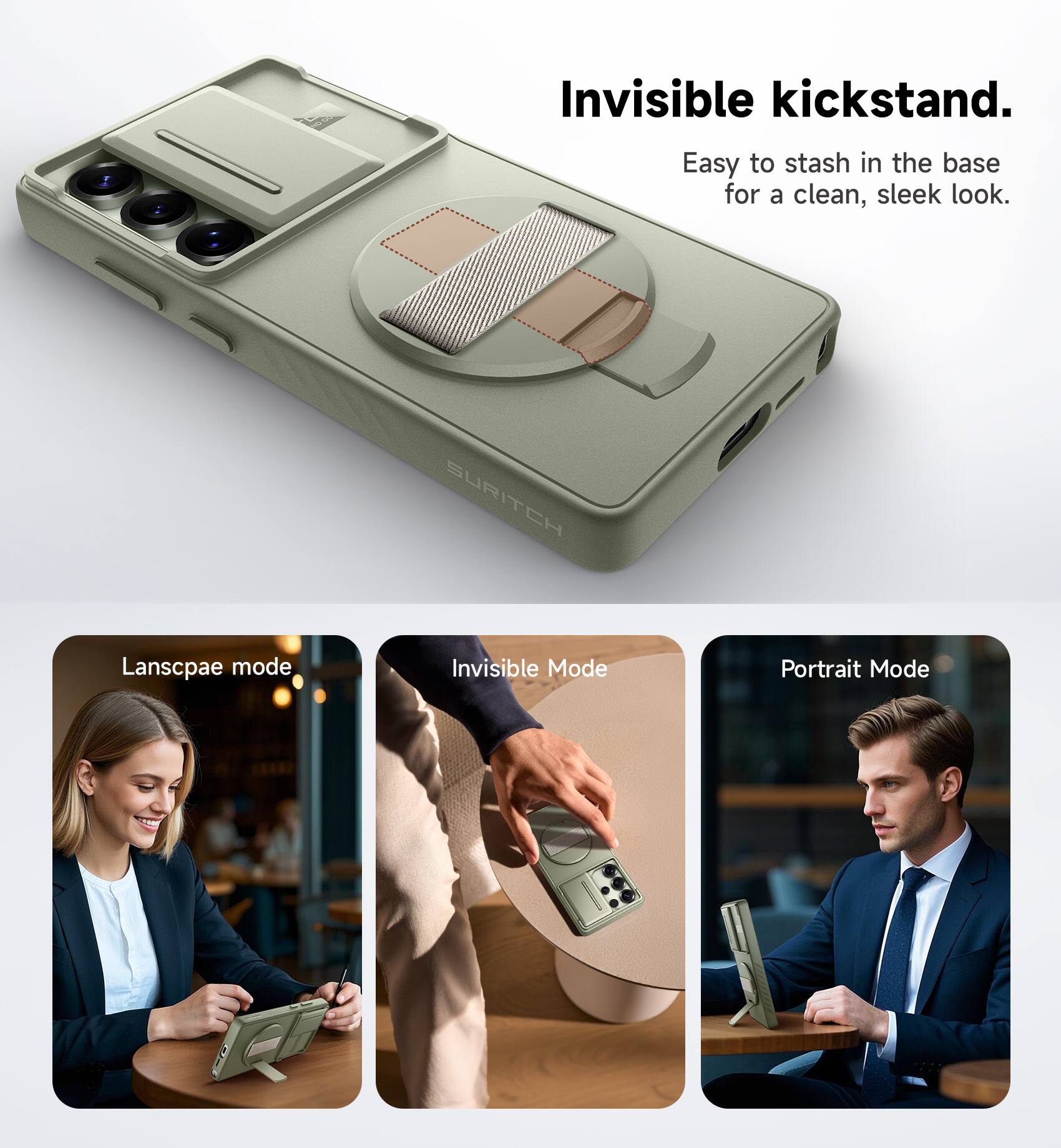 Invisible kickstand.  
Easy to stash in the base for a clean, sleek look.  

SURITCH  

Landscape mode  
Invisible Mode  
Portrait Mode