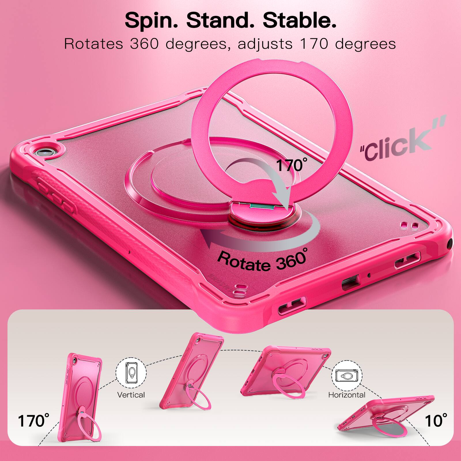 Spin. Stand. Stable.  
Rotates 360 degrees, adjusts 170 degrees  
"Click"  
Vertical  
Horizontal  
170°  
10°