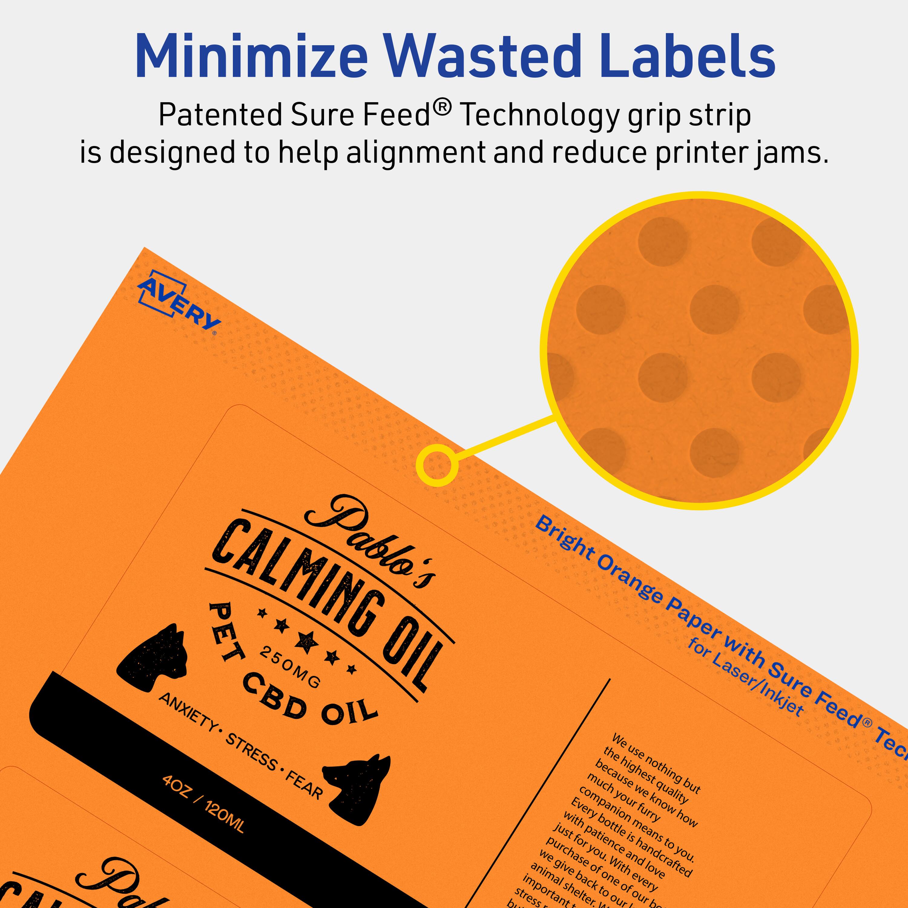 Minimize Wasted Labels

Patented Sure Feed® Technology grip strip is designed to help alignment and reduce printer jams.

AVERY

CALMING PET OIL  
250MG CBD OIL  
ANXIETY • STRESS • FEAR  
4OZ / 120ML

Bright Orange Paper for Laser/Inkjet

We use nothing but the highest quality ingredients because we know how much your furry companion means to you. Every bottle is handcrafted with patience and love. We purchase the best ingredients for our animal friends. With our product, you can give back to every important shelter, to help reduce stress.