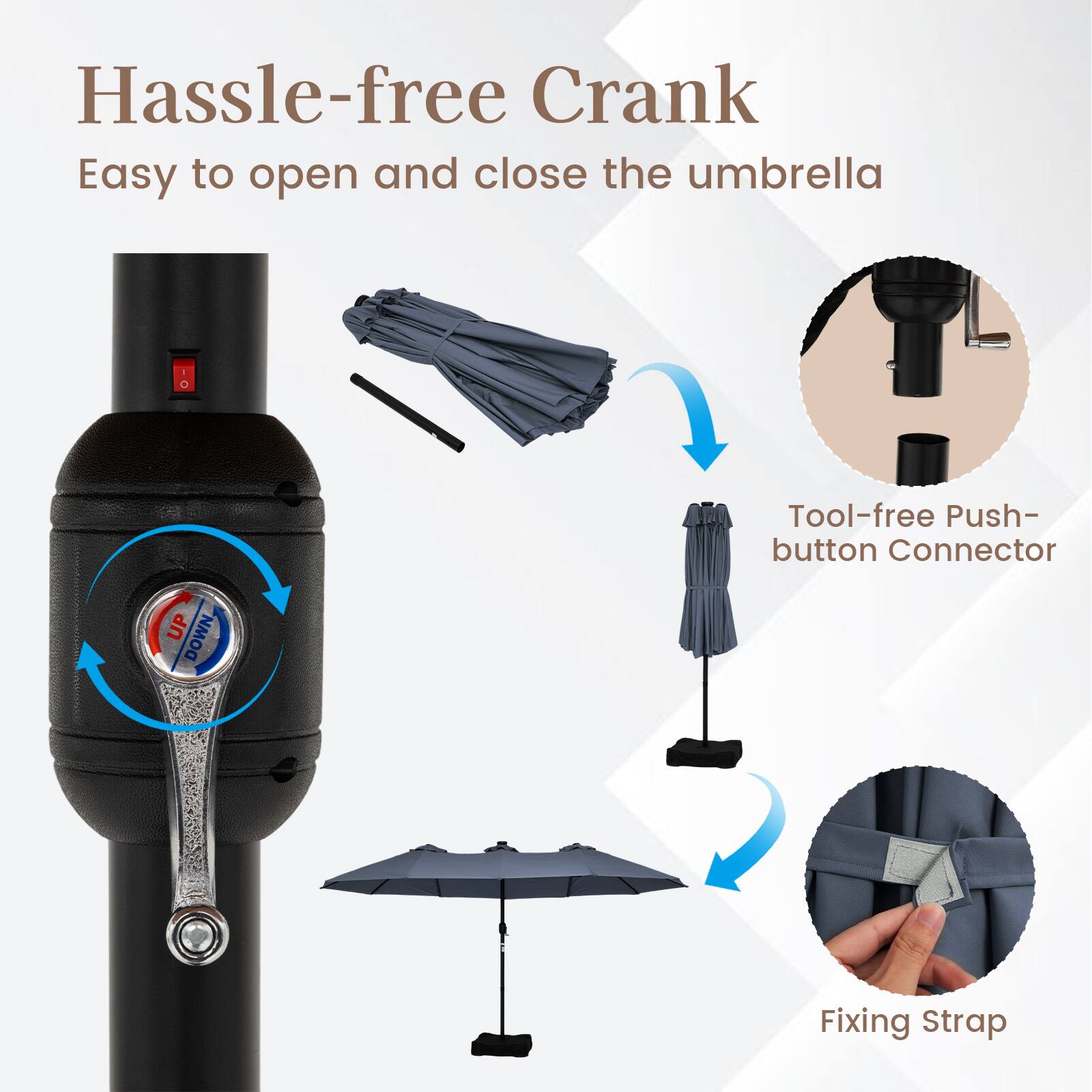 Hassle-free Crank  
Easy to open and close the umbrella  

Tool-free Push-button Connector  
Fixing Strap