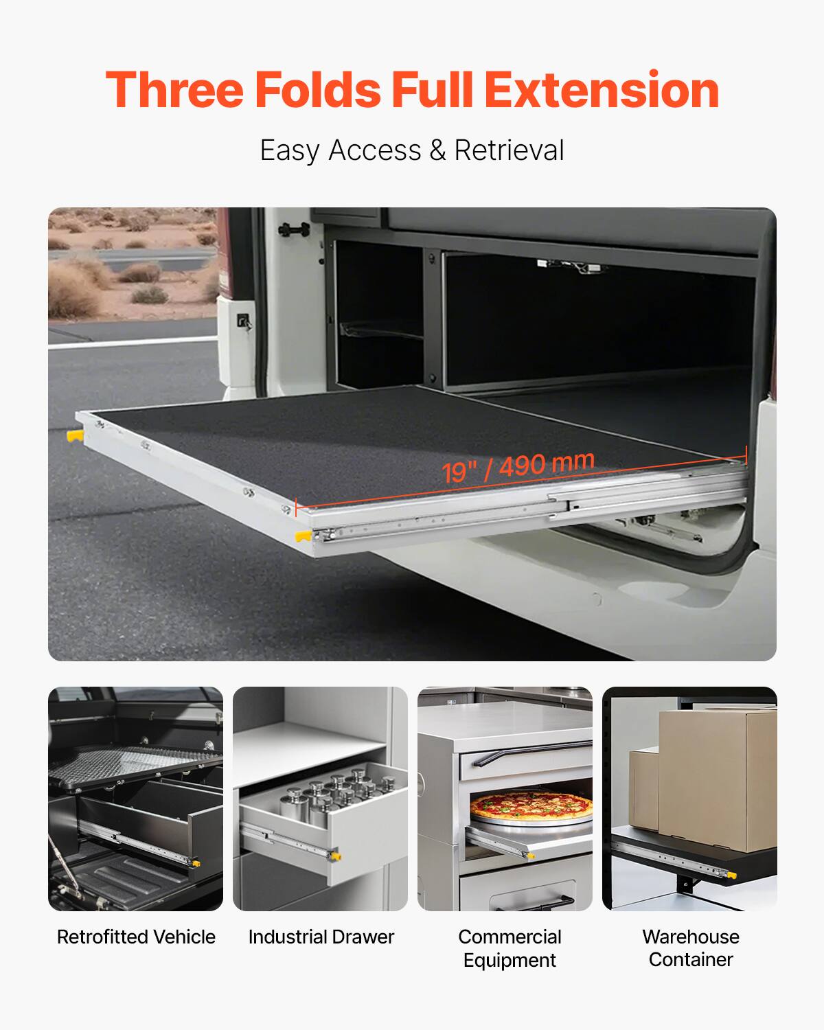 Three Folds Full Extension  
Easy Access & Retrieval  

19" / 490 mm  

Retrofitted Vehicle  
Industrial Drawer  
Commercial Equipment  
Warehouse Container
