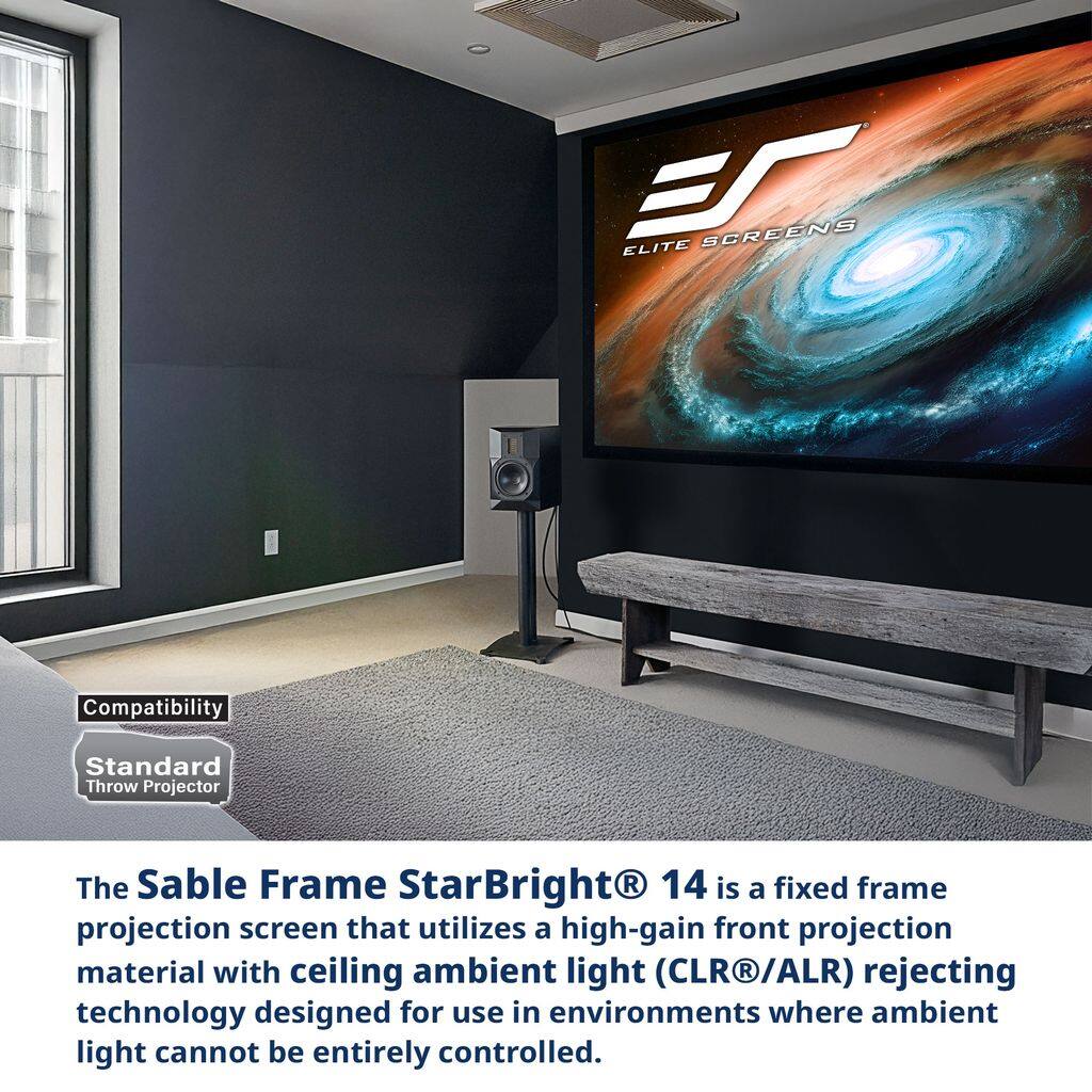 **ELITE SCREENS**

**Compatibility: Standard Throw Projector**

**The Sable Frame StarBright® 14** is a fixed frame projection screen that utilizes a high-gain front projection material with ceiling ambient light (CLR®/ALR) rejecting technology designed for use in environments where ambient light cannot be entirely controlled.