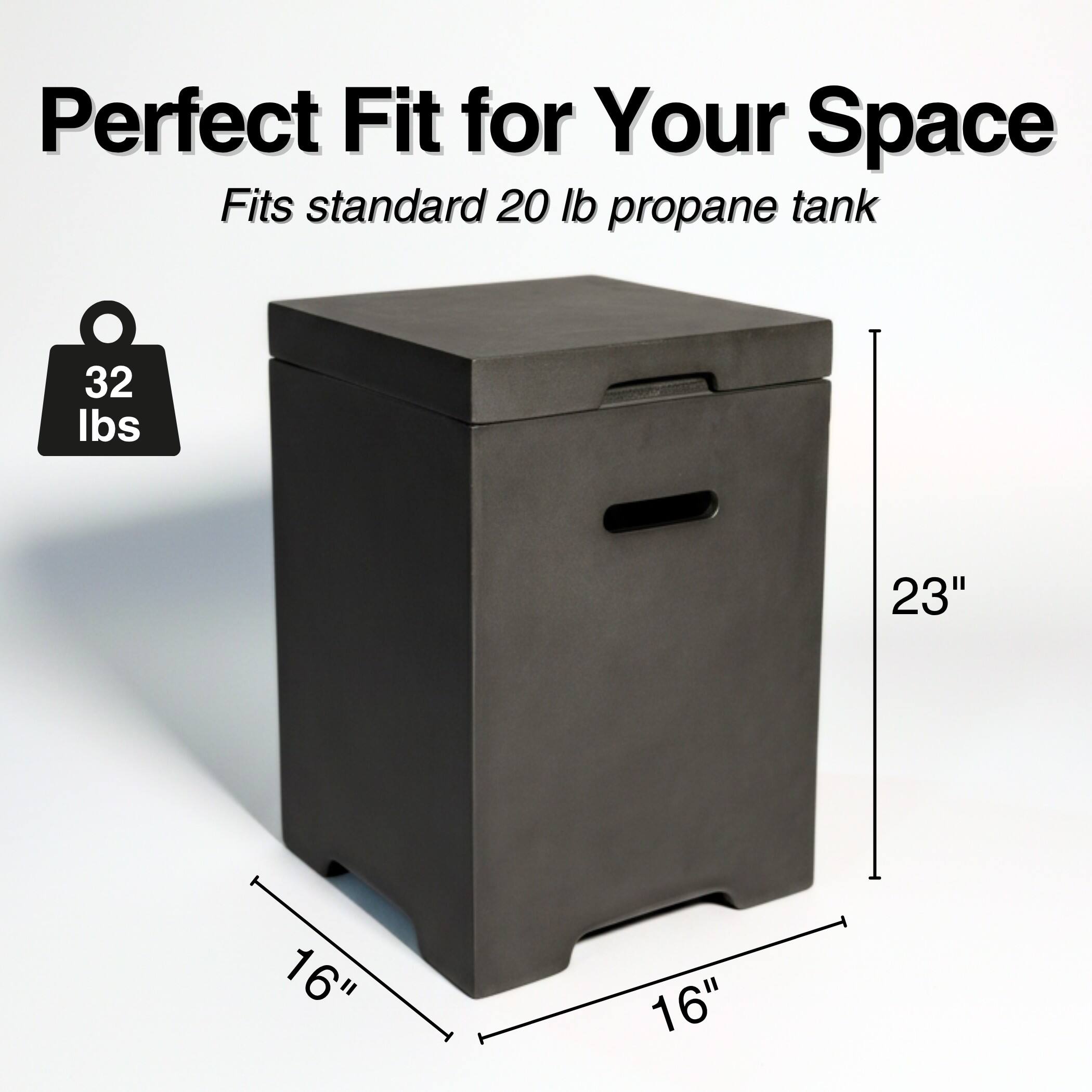 Perfect Fit for Your Space  
Fits standard 20 lb propane tank  

32 lbs  

23"  
16"  
16"