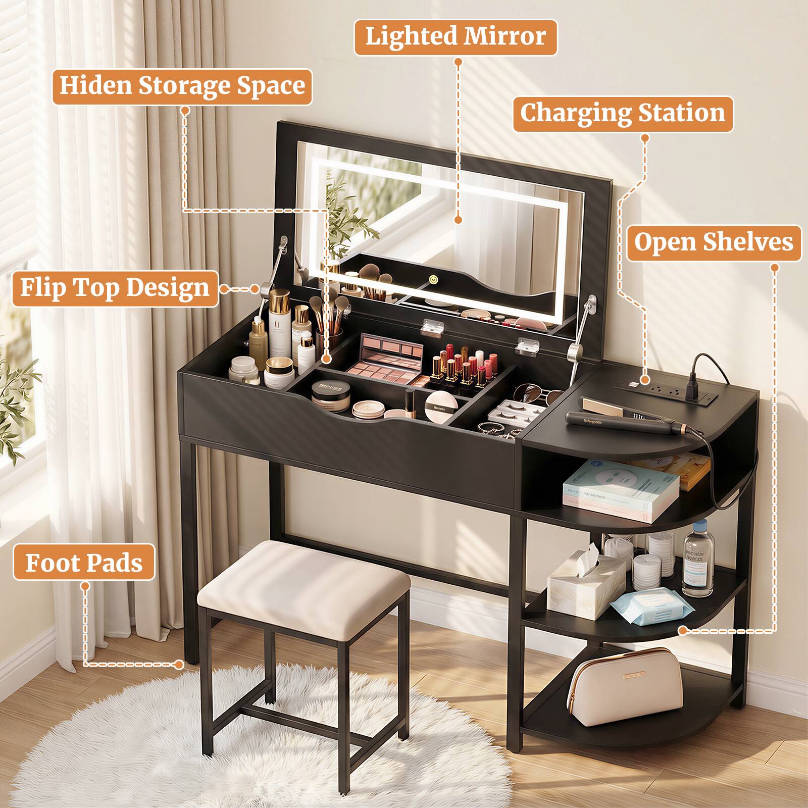 - Hidden Storage Space
- Flip Top Design
- Lighted Mirror
- Charging Station
- Open Shelves
- Foot Pads