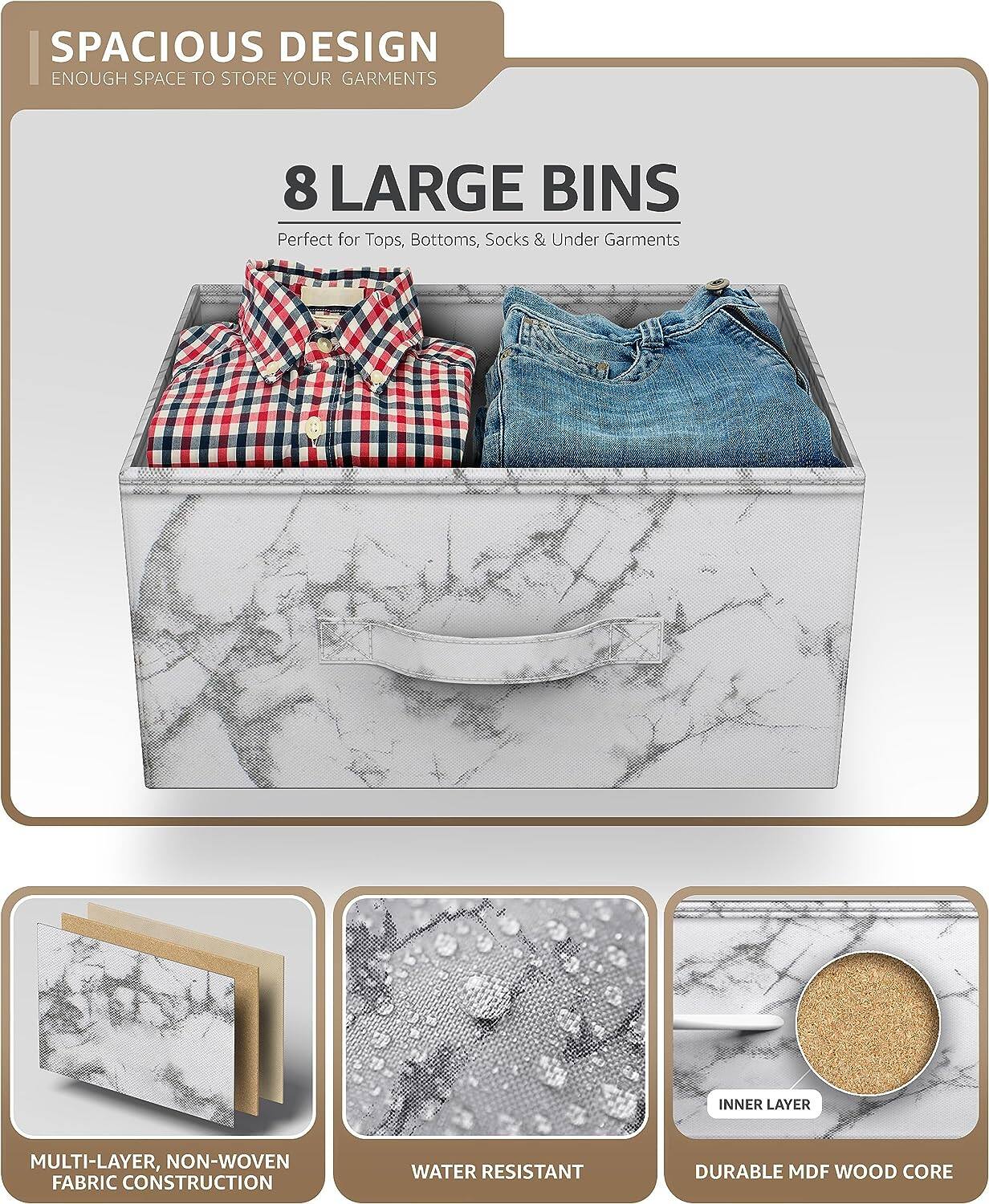 SPACIOUS DESIGN  
ENOUGH SPACE TO STORE YOUR GARMENTS  

8 LARGE BINS  
Perfect for Tops, Bottoms, Socks & Under Garments  

MULTI-LAYER, NON-WOVEN FABRIC CONSTRUCTION  
WATER RESISTANT  
DURABLE MDF WOOD CORE