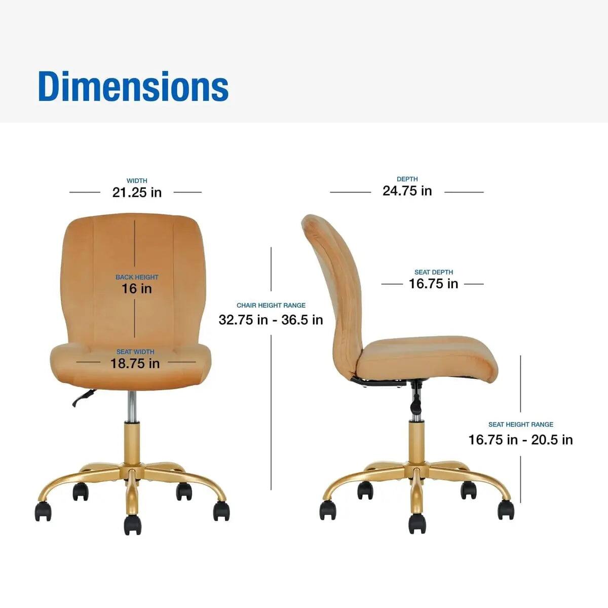 Dimensions
- WIDTH: 21.25 in
- DEPTH: 24.75 in
- BACK HEIGHT: 16 in
- SEAT DEPTH: 16.75 in
- CHAIR HEIGHT RANGE: 32.75 in - 36.5 in
- SEAT WIDTH: 18.75 in
- SEAT HEIGHT RANGE: 16.75 in - 20.5 in