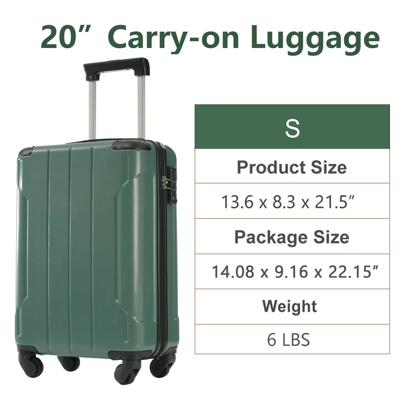 20" Carry-on Luggage

S

Product Size  
13.6 x 8.3 x 21.5"

Package Size  
14.08 x 9.16 x 22.15"

Weight  
6 LBS