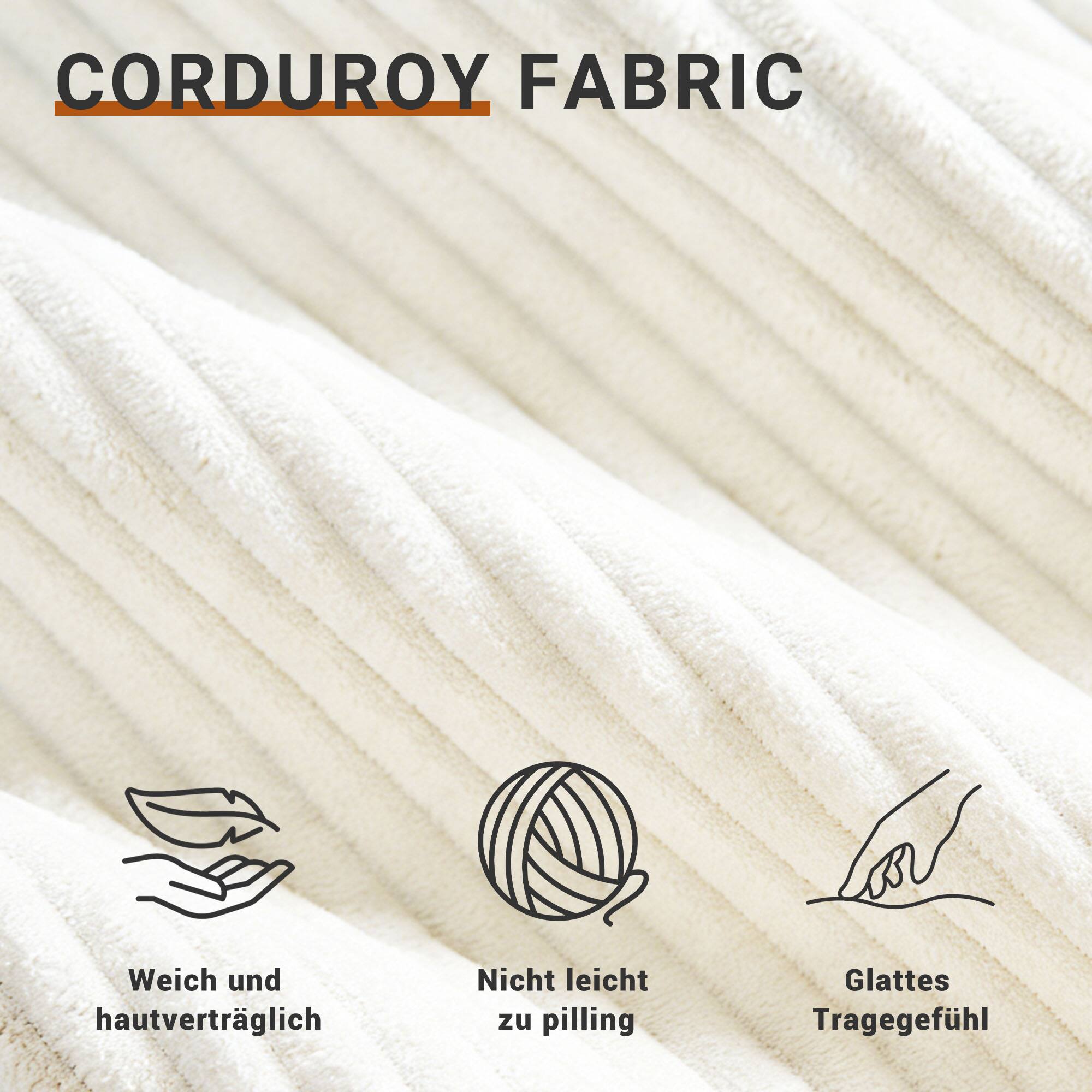 CORDUROY FABRIC

- Weich und hautverträglich
- Nicht leicht zu pillen
- Glattes Tragegefühl