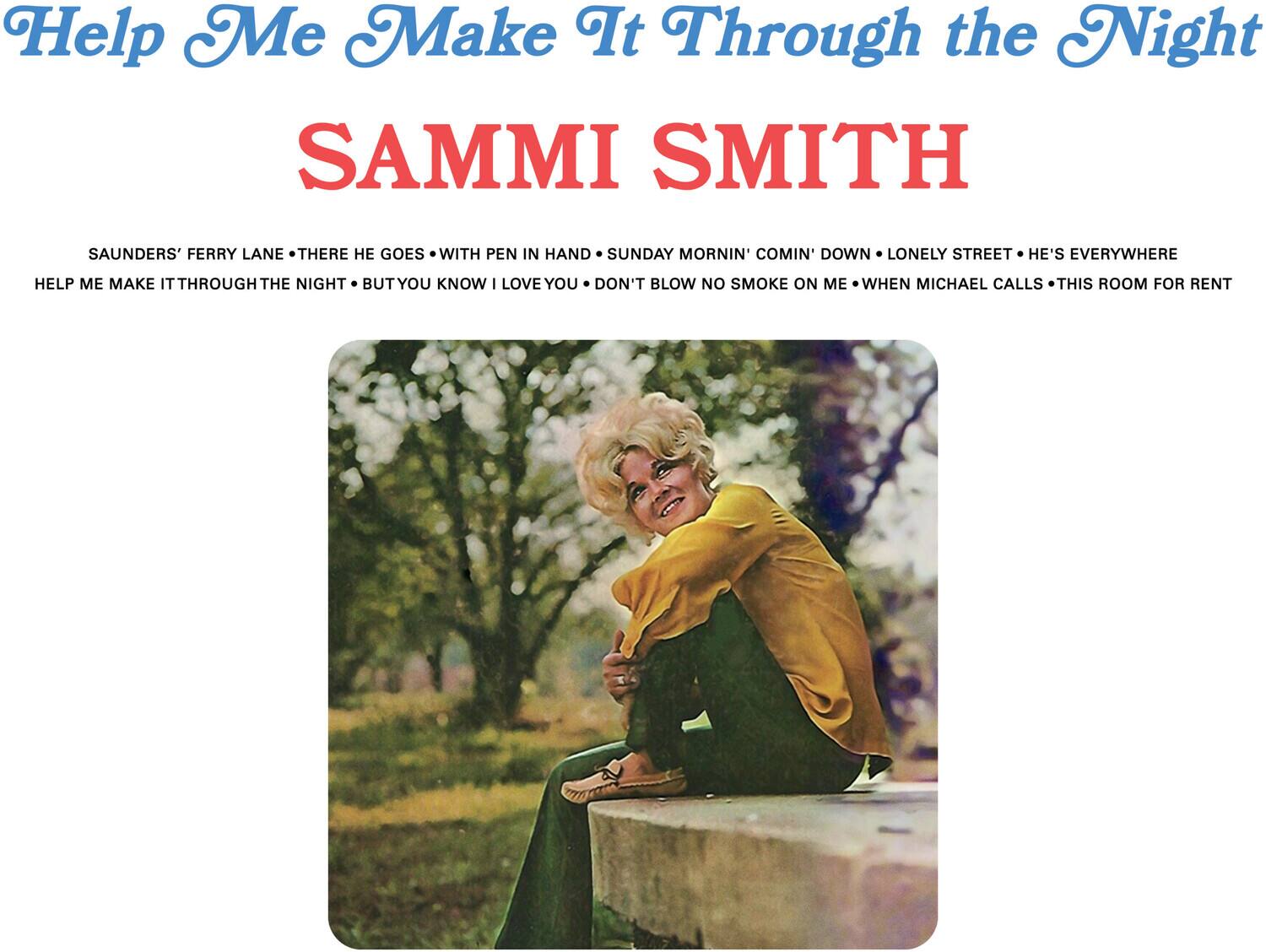 Help Me Make It Through the Night

SAMMI SMITH

SAUNDERS' FERRY LANE • THERE HE GOES WITH PEN IN HAND • SUNDAY MORNIN' COMIN' DOWN • LONELY STREET • HE'S EVERYWHERE

HELP ME MAKE IT THROUGH THE NIGHT • BUT YOU KNOW I LOVE YOU • DON'T BLOW NO SMOKE ON ME WHEN MICHAEL CALLS • THIS ROOM FOR RENT