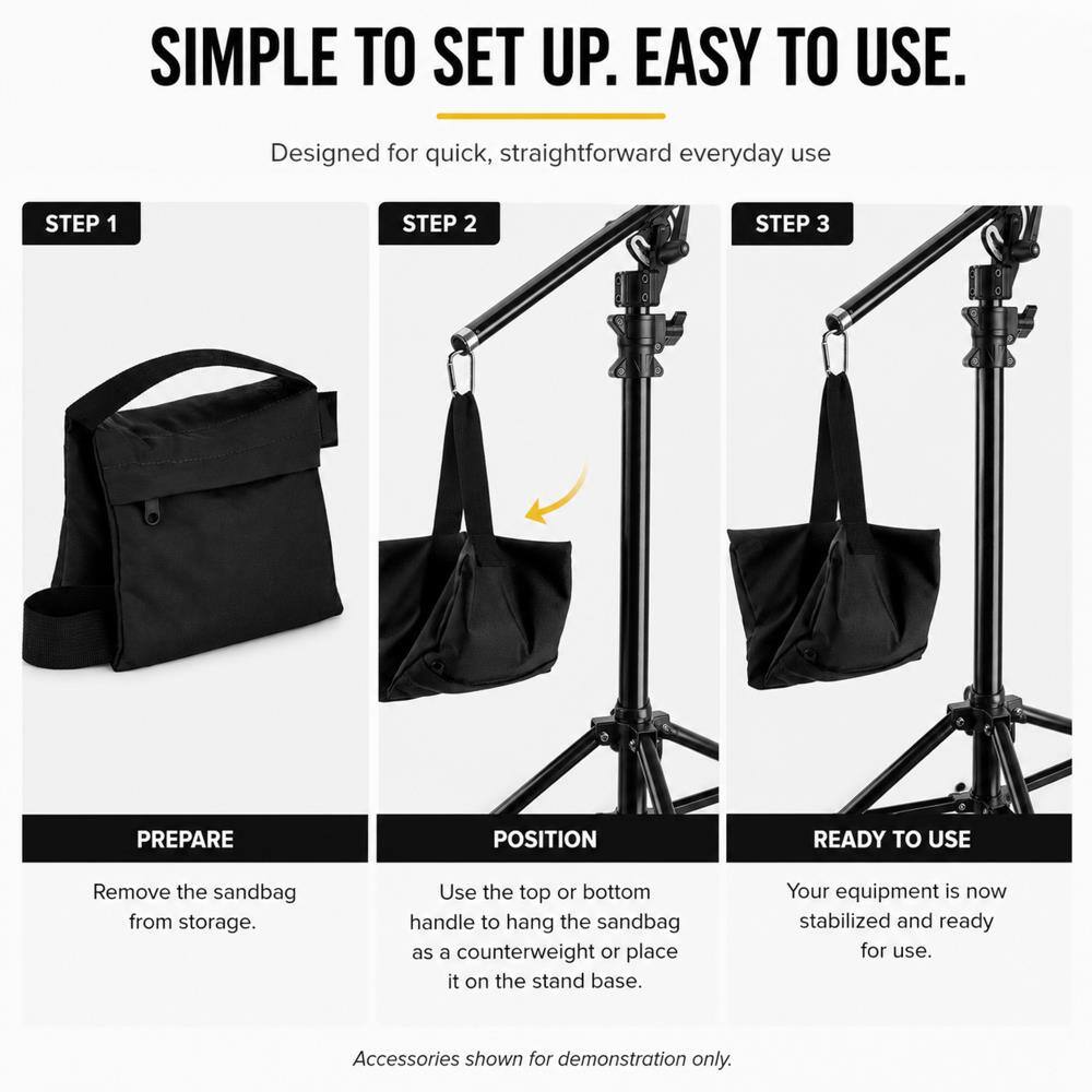 SIMPLE TO SET UP. EASY TO USE.
Designed for quick, straightforward everyday use

STEP 1
PREPARE
Remove the sandbag from storage.

STEP 2
POSITION
Use the top or bottom handle to hang the sandbag as a counterweight or place it on the stand base.

STEP 3
READY TO USE
Your equipment is now stabilized and ready for use.

Accessories shown for demonstration only.