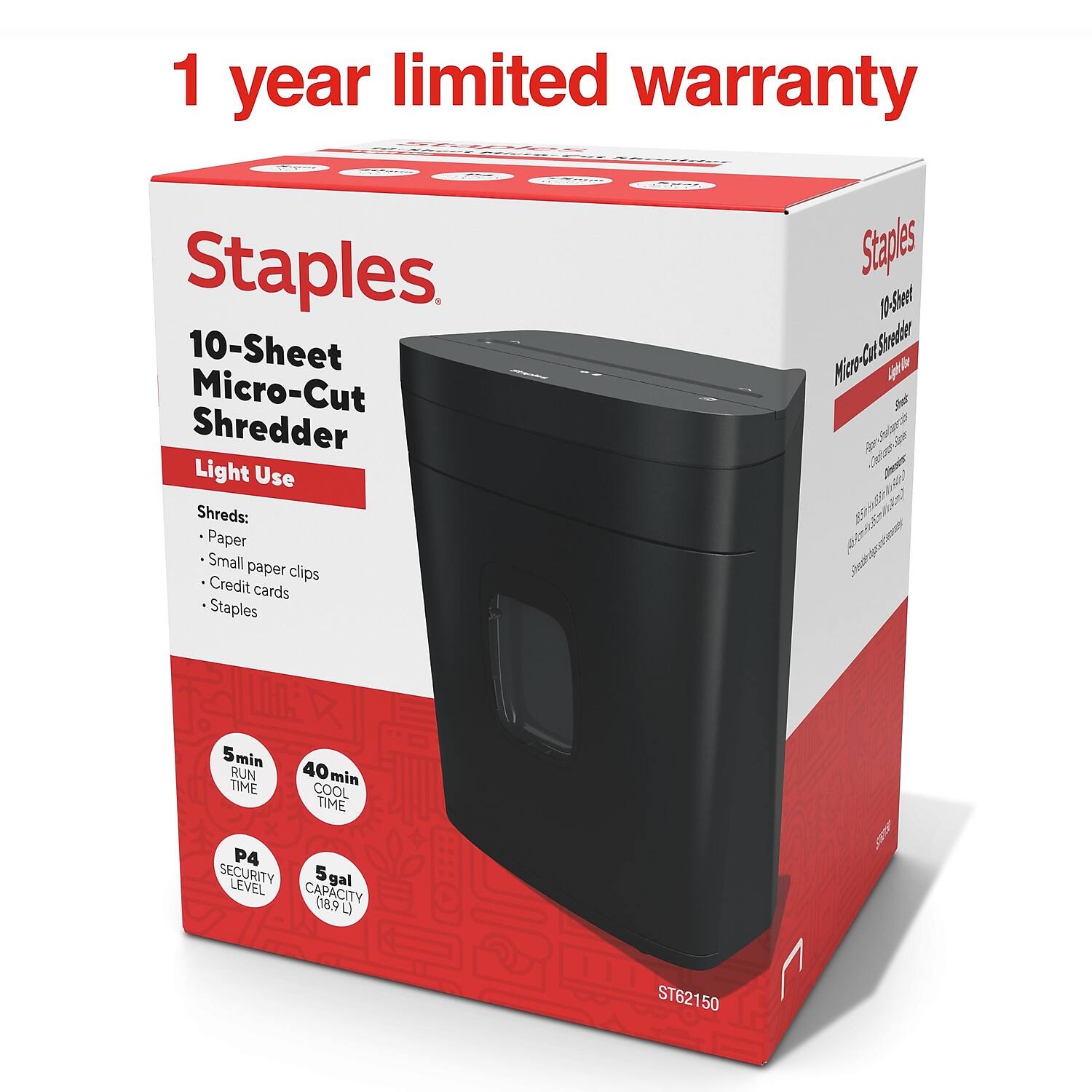 1 year limited warranty

Staples

10-Sheet Micro-Cut Shredder

Light Use

Shreds:
- Paper
- Small paper clips
- Credit cards
- Staples

5 min RUN TIME
40 min COOL TIME

P4 SECURITY LEVEL
5 gal CAPACITY (18.9 L)

ST62150