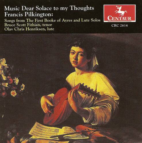 Music Dear Solace to my Thoughts  
Francis Pilkington:  
Songs from The First Booke of Ayres and Lute Solos  
Bruce Scott Fithian, tenor  
Olav Chris Henriksen, lute  
CENTAUR  
CRC 2614