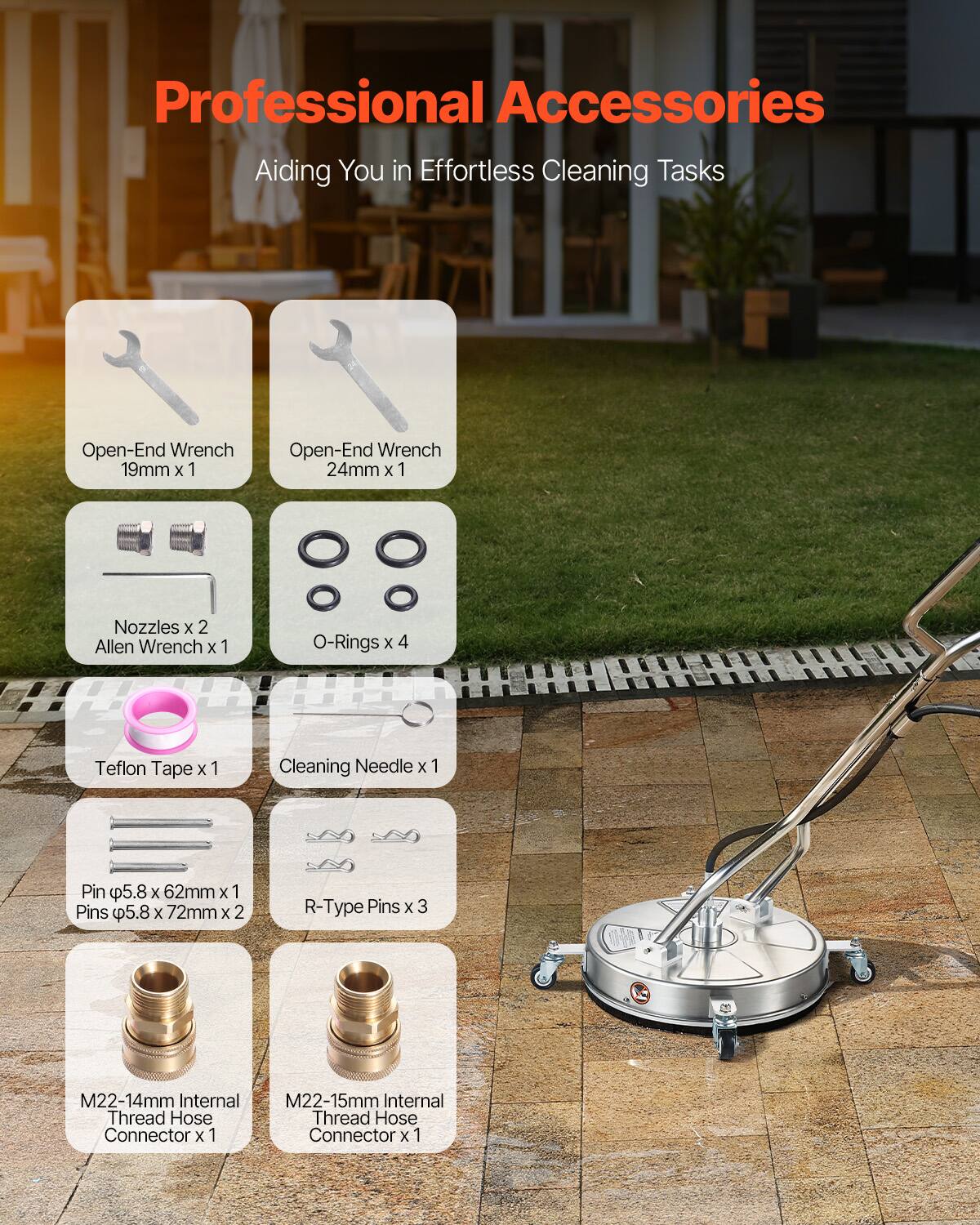 Professional Accessories  
Aiding You in Effortless Cleaning Tasks  

- Open-End Wrench 19mm x 1  
- Open-End Wrench 24mm x 1  
- Nozzles x 2  
- Allen Wrench x 1  
- O-Rings x 4  
- Teflon Tape x 1  
- Cleaning Needle x 1  
- Pin φ5.8 x 62mm x 1  
- Pins φ5.8 x 72mm x 2  
- R-Type Pins x 3  
- M22-14mm Internal Thread Hose Connector x 1  
- M22-15mm Internal Thread Hose Connector x 1