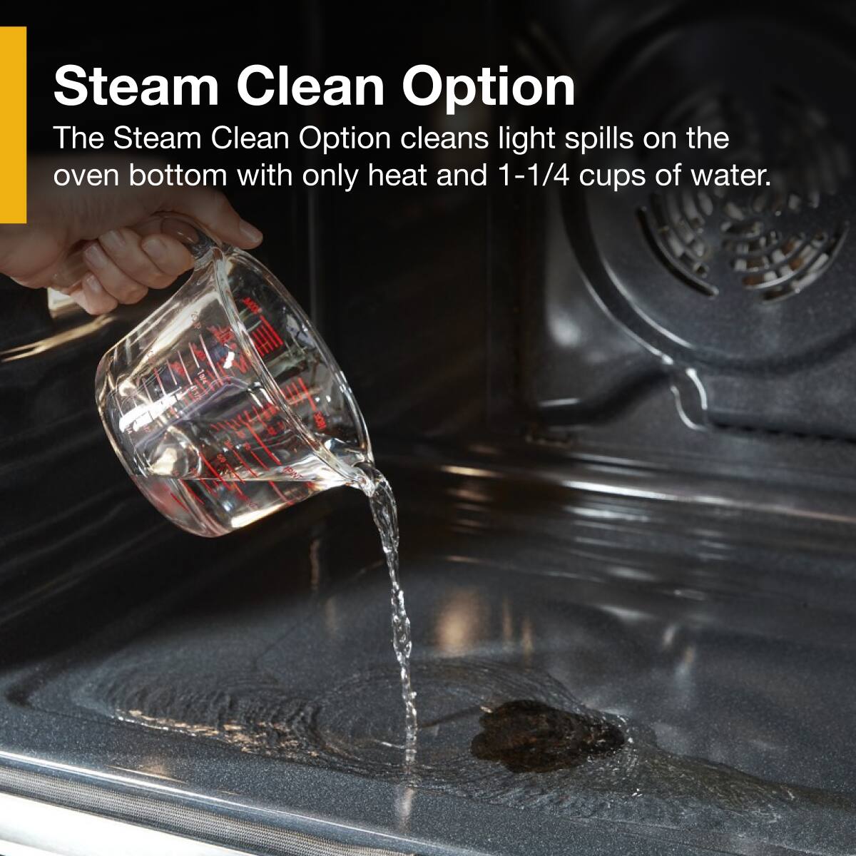 Steam Clean Option  
The Steam Clean Option cleans light spills on the oven bottom with only heat and 1-1/4 cups of water.