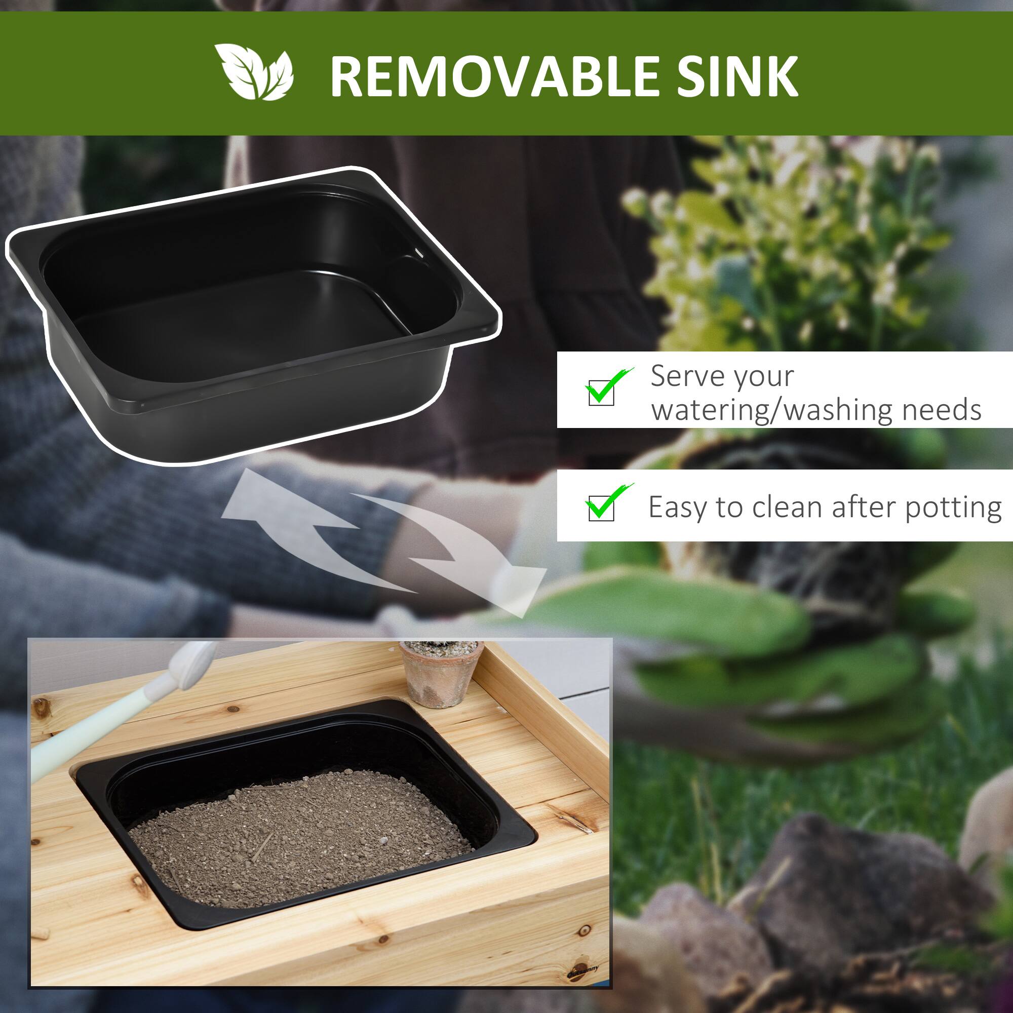 REMOVABLE SINK
Serve your watering/washing needs
Easy to clean after potting