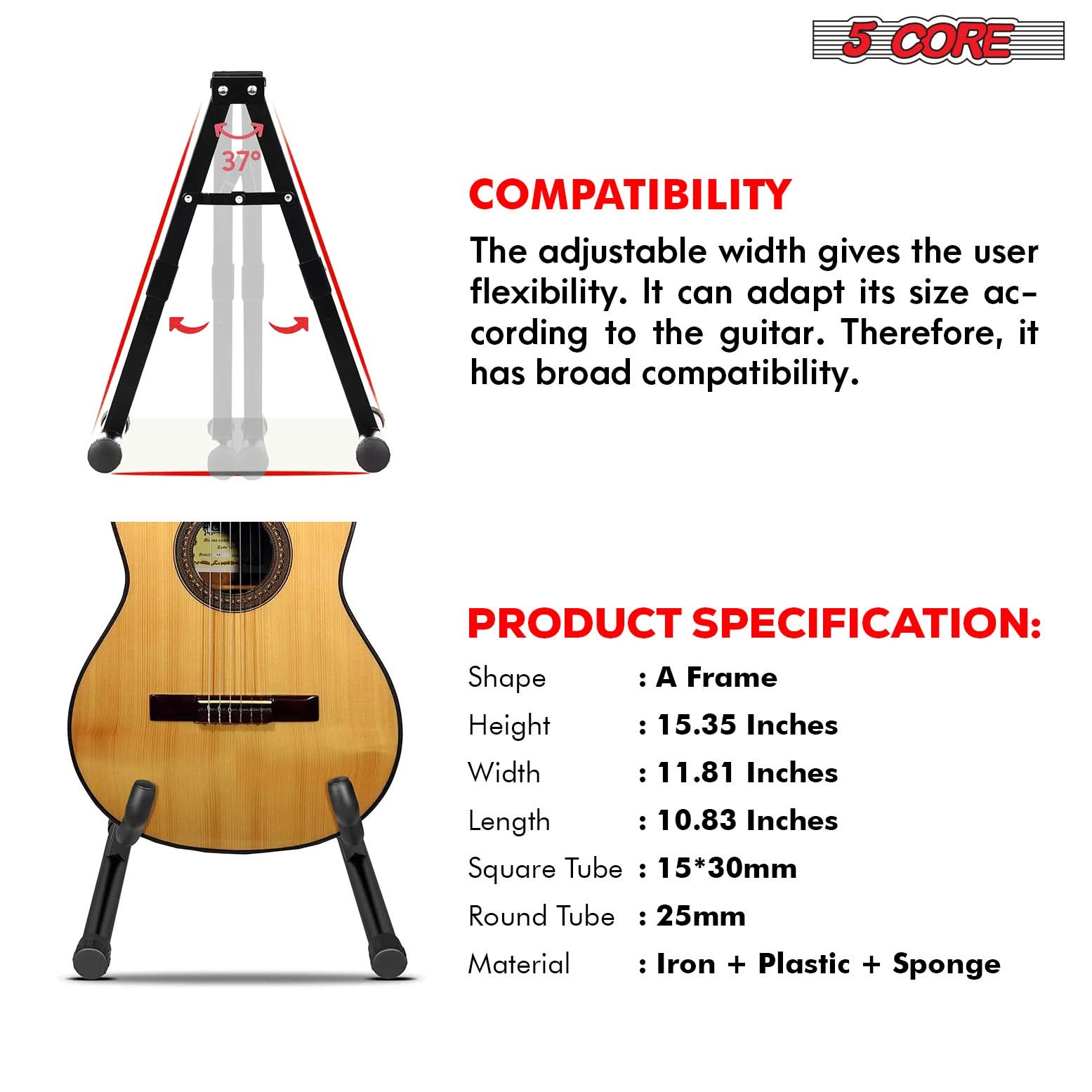 **5 CORE**

**COMPATIBILITY**

The adjustable width gives the user flexibility. It can adapt its size according to the guitar. Therefore, it has broad compatibility.

**PRODUCT SPECIFICATION:**

- Shape: A Frame
- Height: 15.35 Inches
- Width: 11.81 Inches
- Length: 10.83 Inches
- Square Tube: 15*30mm
- Round Tube: 25mm
- Material: Iron + Plastic + Sponge