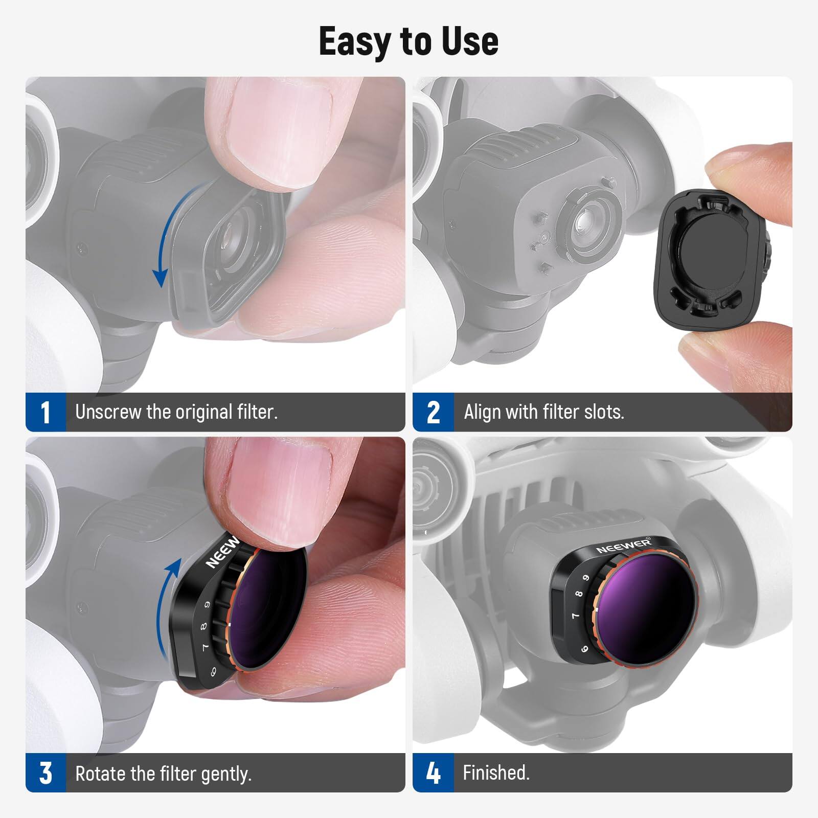 Easy to Use

1. Unscrew the original filter.
2. Align with filter slots.
3. Rotate the filter gently.
4. Finished.