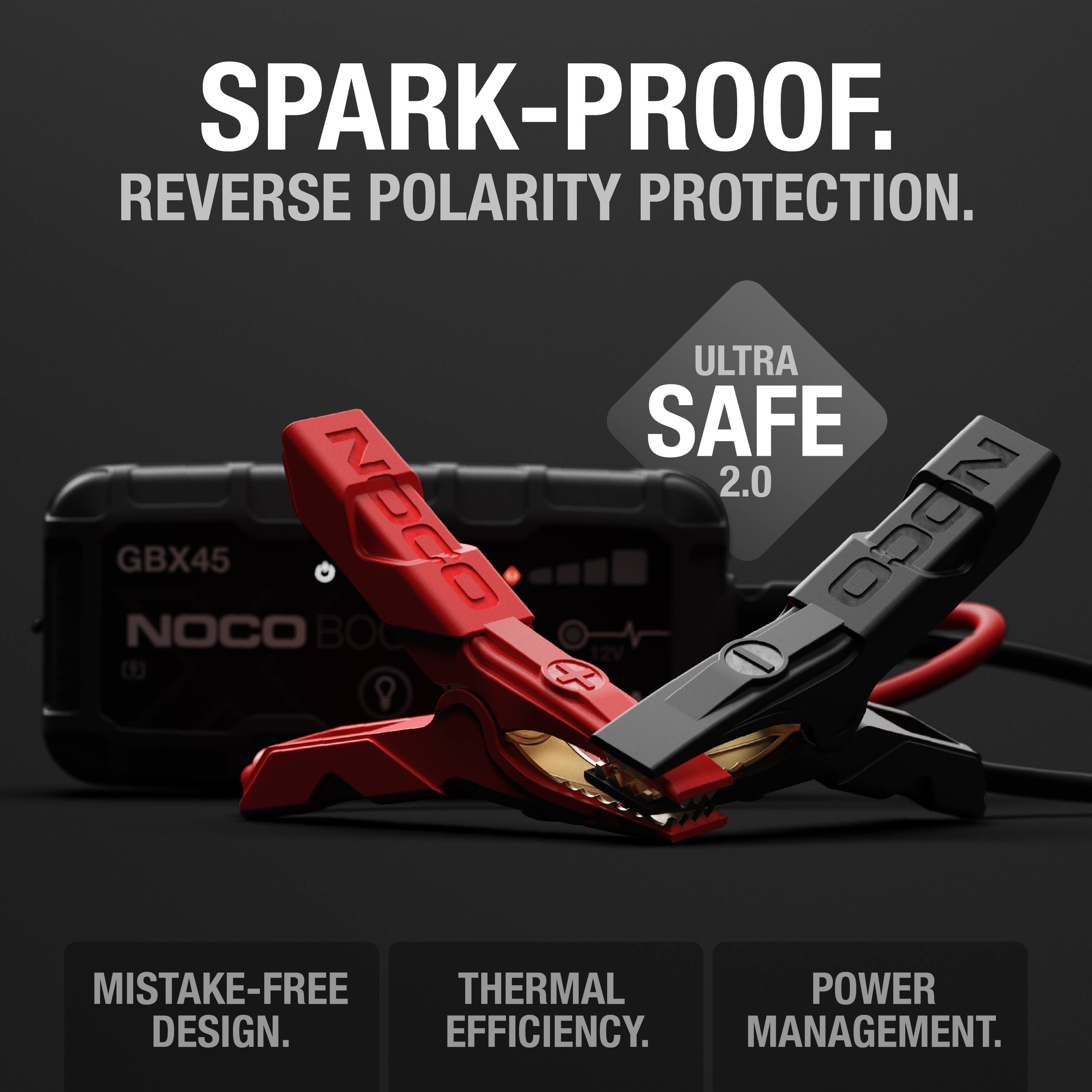 SPARK-PROOF.  
REVERSE POLARITY PROTECTION.  

ULTRA SAFE 2.0  

GBX45  
NOCO BOC  

MISTAKE-FREE DESIGN.  
THERMAL EFFICIENCY.  
POWER MANAGEMENT.