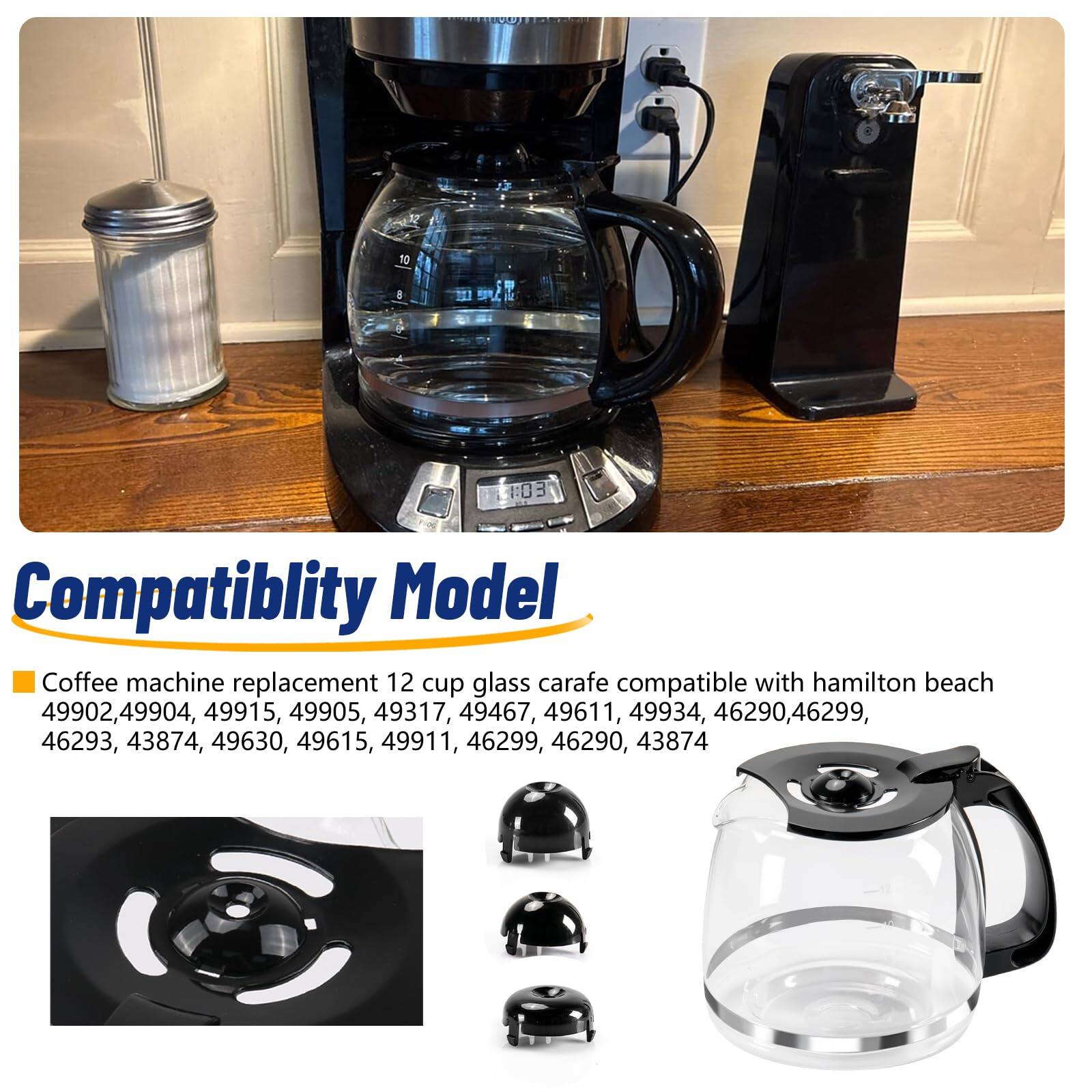 Compatibility Model

Coffee machine replacement 12 cup glass carafe compatible with Hamilton Beach

49902, 49904, 49915, 49905, 49317, 49467, 49611, 49934, 46290, 46299, 46293, 43874, 49630, 49615, 49911, 46299, 46290, 43874