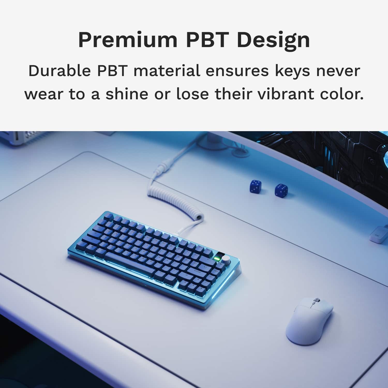 Premium PBT Design Durable PBT material ensures keys never wear to a shine or lose their vibrant color.
