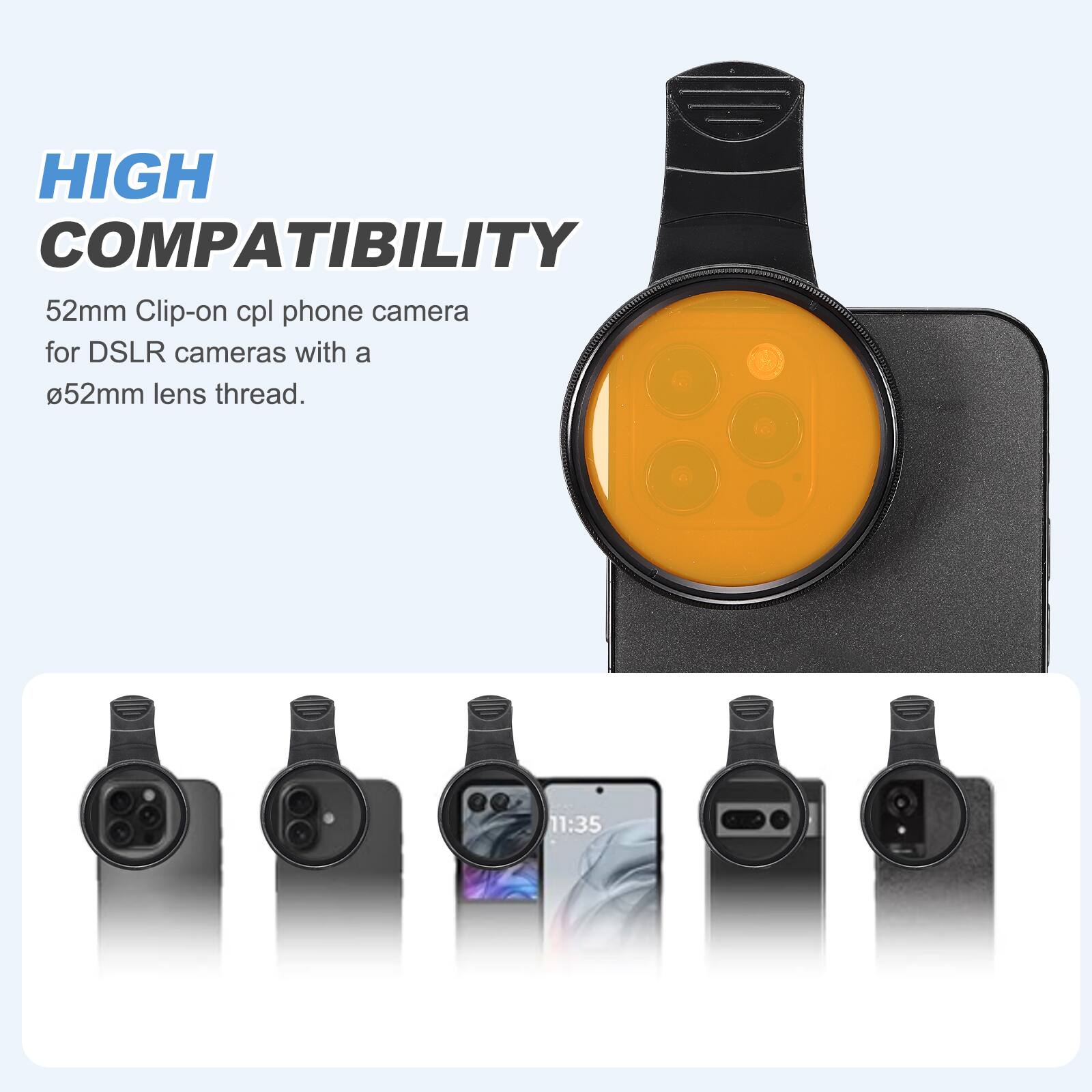 HIGH COMPATIBILITY  
52mm Clip-on cpl phone camera for DSLR cameras with a 52mm lens thread.