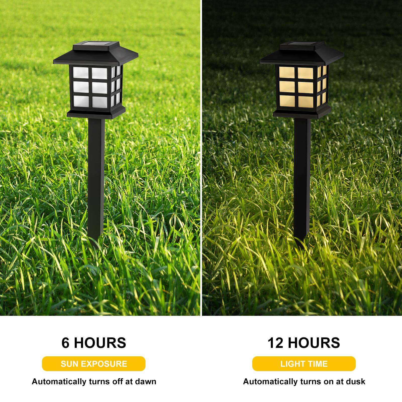 6 HOURS  
SUN EXPOSURE  
Automatically turns off at dawn  

12 HOURS  
LIGHT TIME  
Automatically turns on at dusk