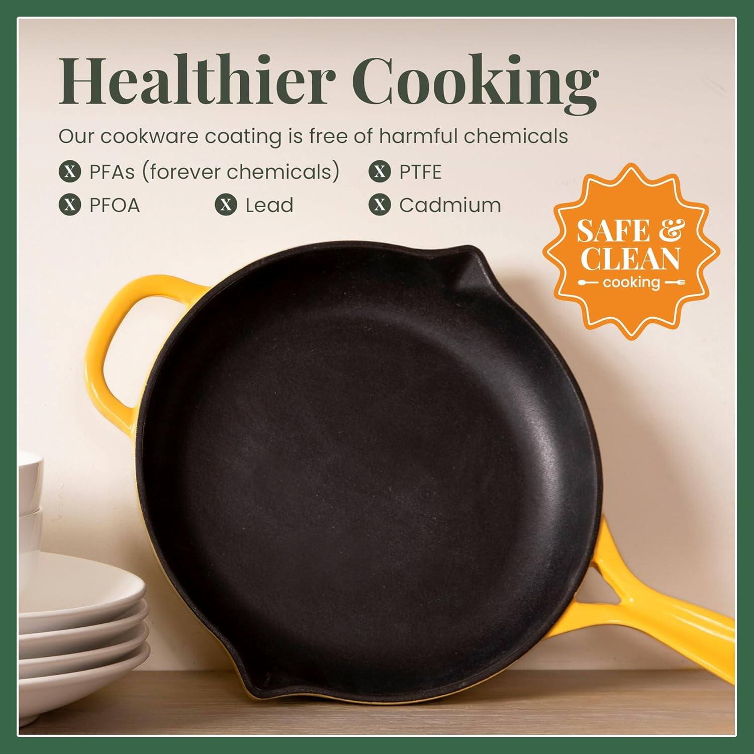 Healthier Cooking

Our cookware coating is free of harmful chemicals:
- PFAs (forever chemicals)
- PTFE
- PFOA
- Lead
- Cadmium

SAFE & CLEAN cooking