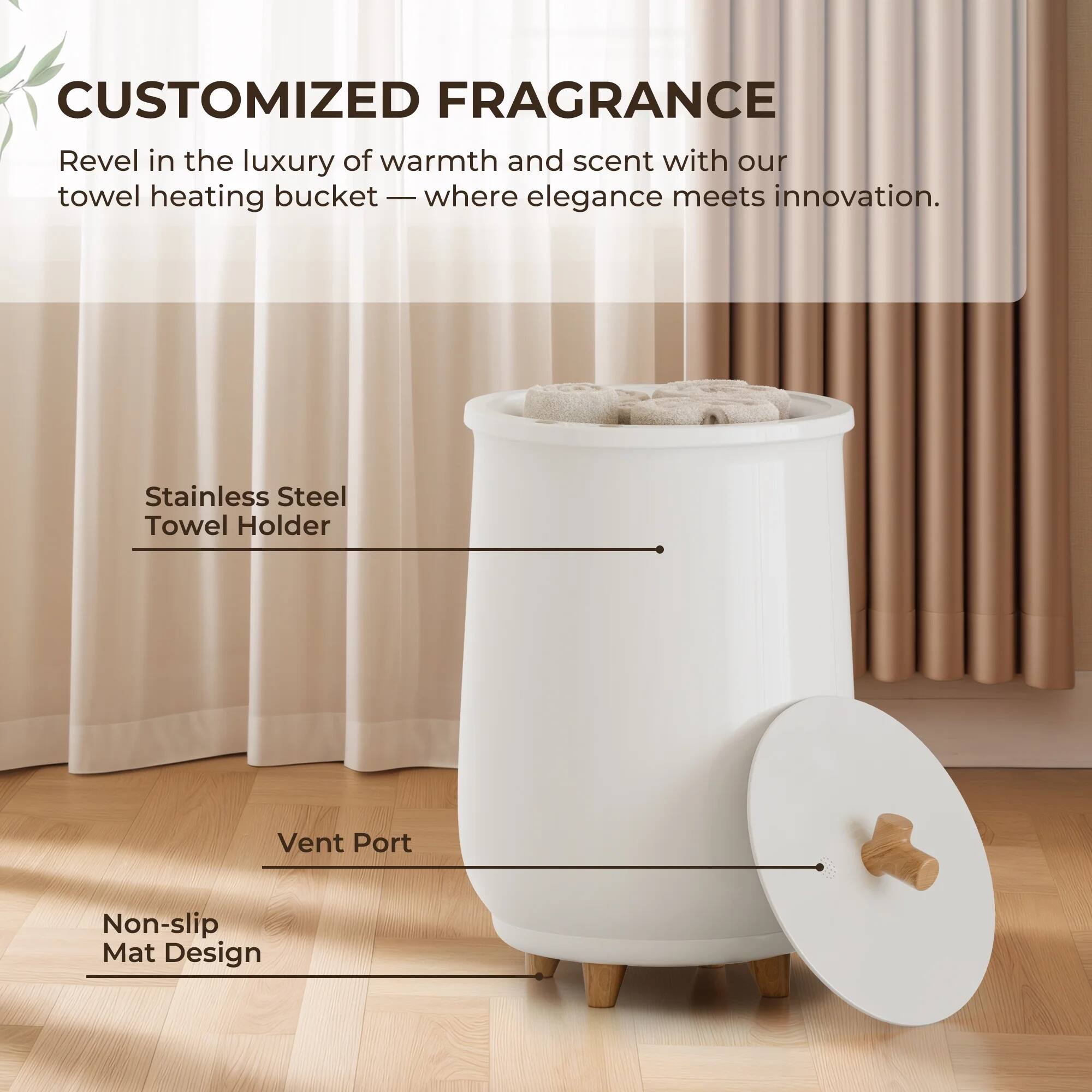 **CUSTOMIZED FRAGRANCE**

Revel in the luxury of warmth and scent with our towel heating bucket — where elegance meets innovation.

- Stainless Steel Towel Holder
- Vent Port
- Non-slip Mat Design
