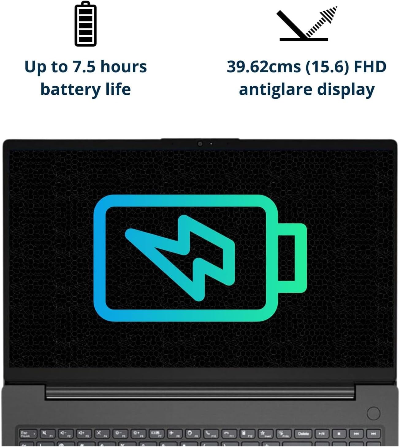 Up to 7.5 hours battery life  
39.62cms (15.6) FHD antiglare display