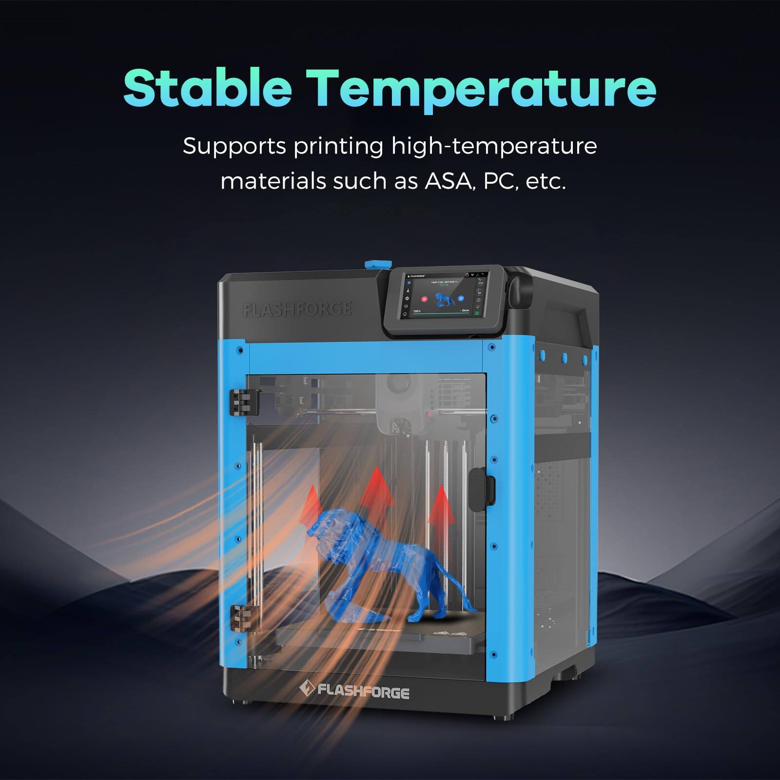 Stable Temperature  
Supports printing high-temperature materials such as ASA, PC, etc.
