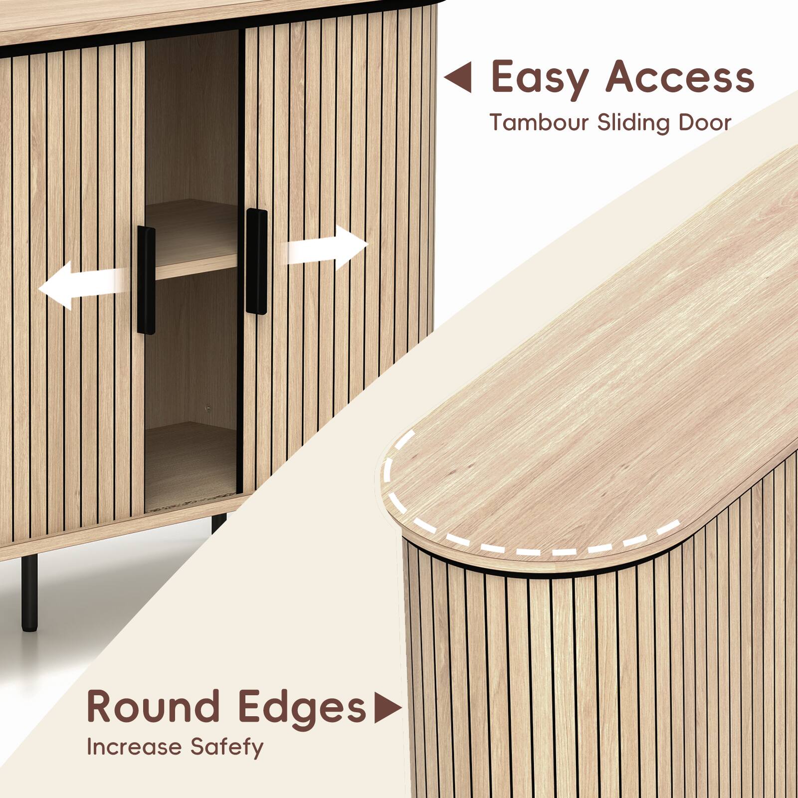 Easy Access  
Tambour Sliding Door  

Round Edges  
Increase Safety