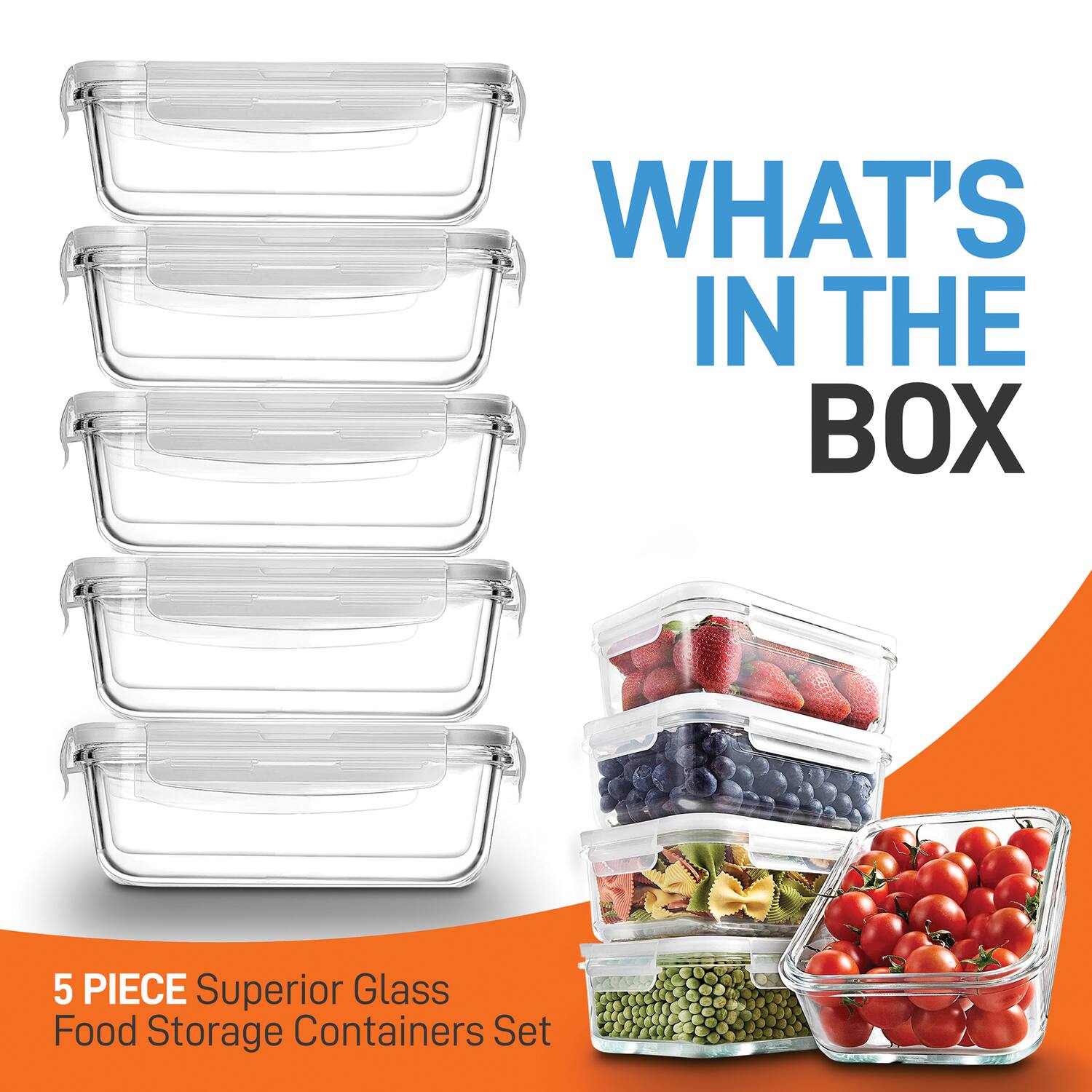 WHAT'S IN THE BOX

5 PIECE Superior Glass Food Storage Containers Set
