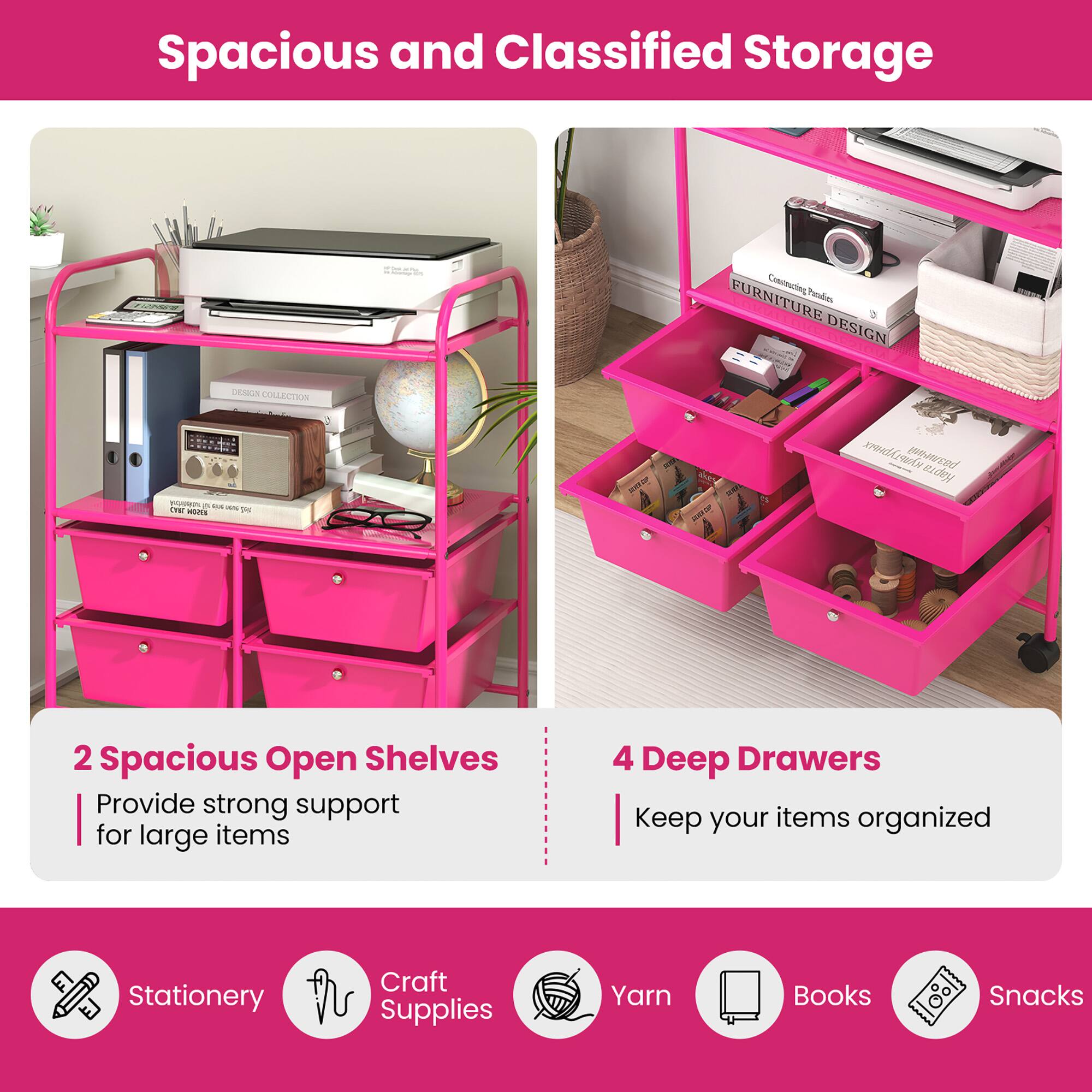 Spacious and Classified Storage

2 Spacious Open Shelves
- Provide strong support for large items

4 Deep Drawers
- Keep your items organized

Stationery
Craft Supplies
Yarn
Books
Snacks