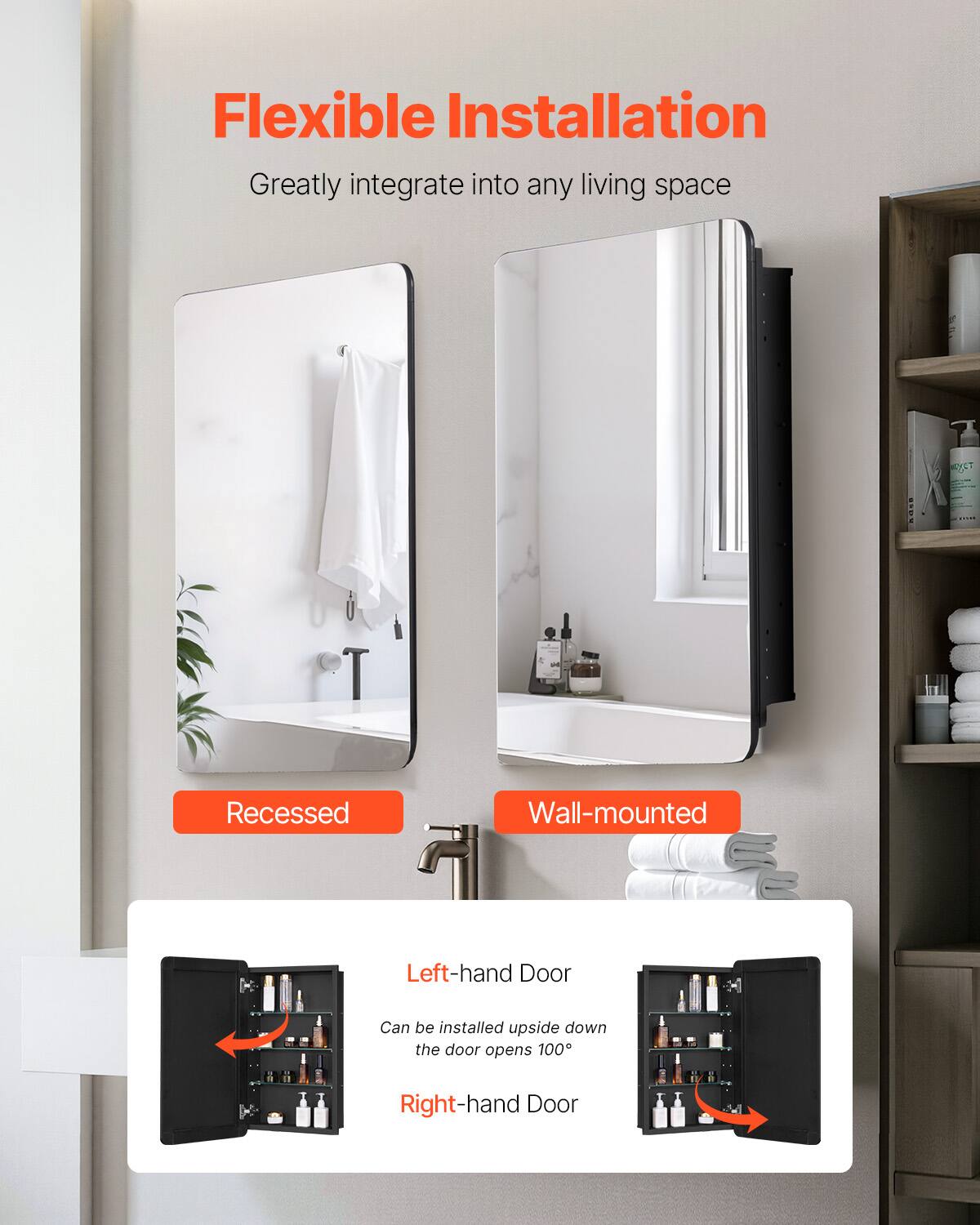 Flexible Installation  
Greatly integrate into any living space  

Recessed  
Wall-mounted  

Left-hand Door  
Can be installed upside down the door opens 100°  

Right-hand Door