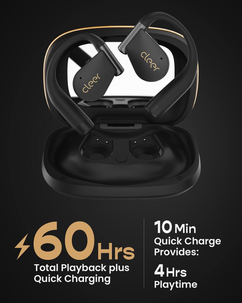 cleer  
10 Min Quick Charge Provides: 4 Hrs Playtime  
60 Hrs Total Playback plus Quick Charging