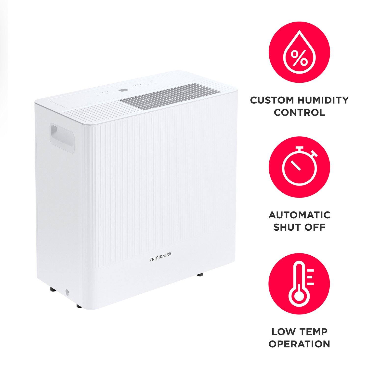 - CUSTOM HUMIDITY CONTROL
- AUTOMATIC SHUT OFF
- LOW TEMP OPERATION