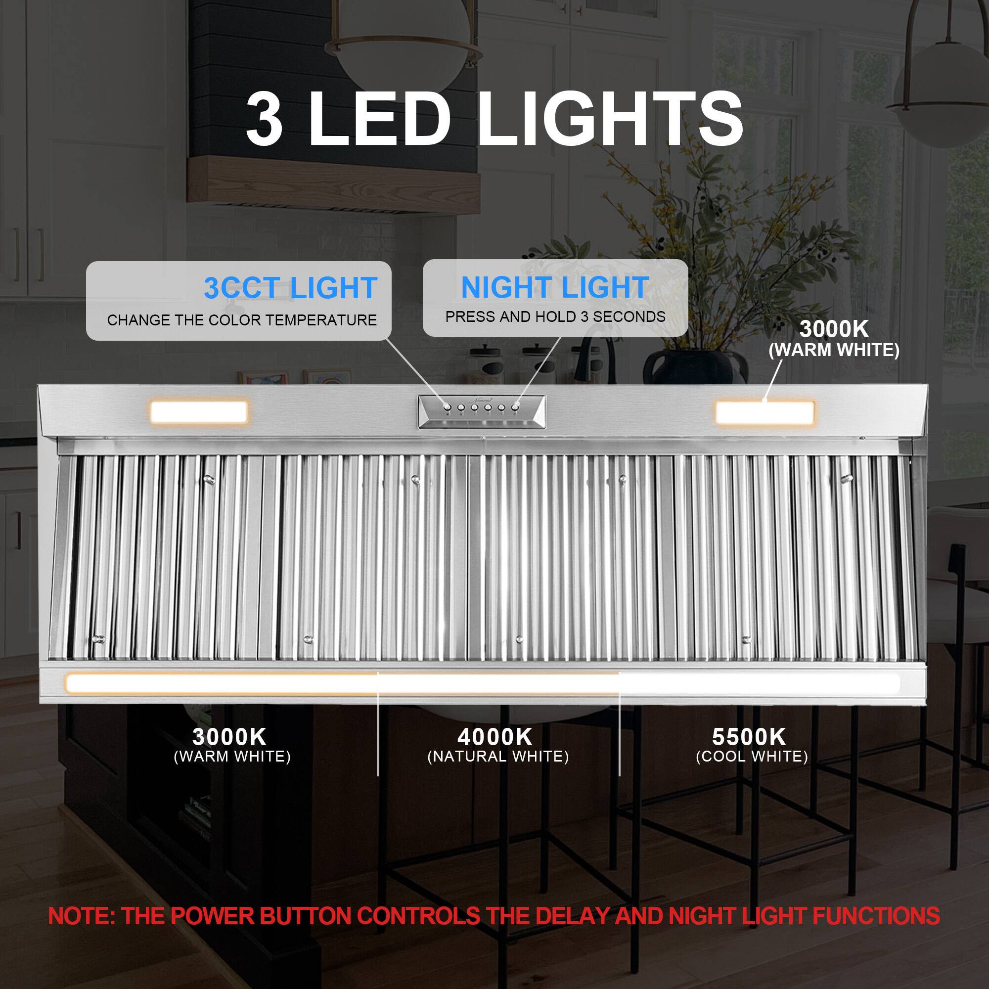 3 LED Lights

3CCT Light: Change the color temperature
Night Light: Press and hold 3 seconds

3000K (Warm White)
4000K (Natural White)
5500K (Cool White)

Note: The power button controls the delay and night light functions