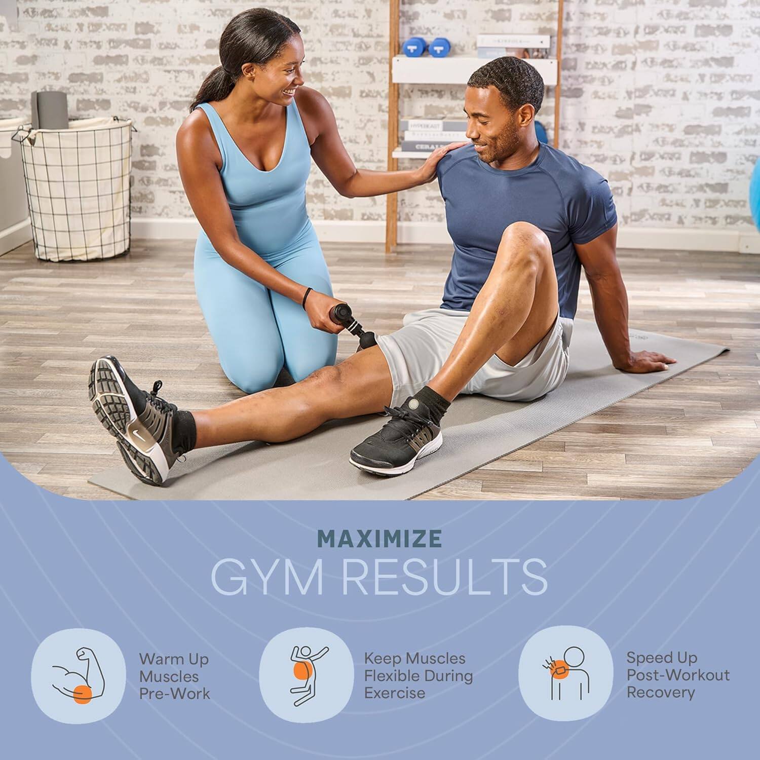 MAXIMIZE GYM RESULTS

- Warm Up Muscles Pre-Work
- Keep Muscles Flexible During Exercise
- Speed Up Post-Workout Recovery