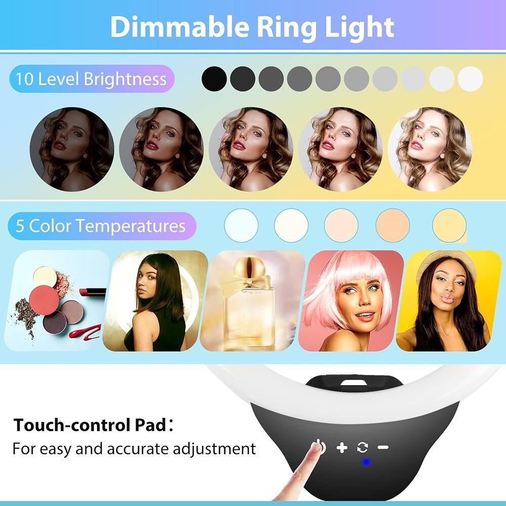 Dimmable Ring Light

10 Level Brightness

5 Color Temperatures

Touch-control Pad:
For easy and accurate adjustment