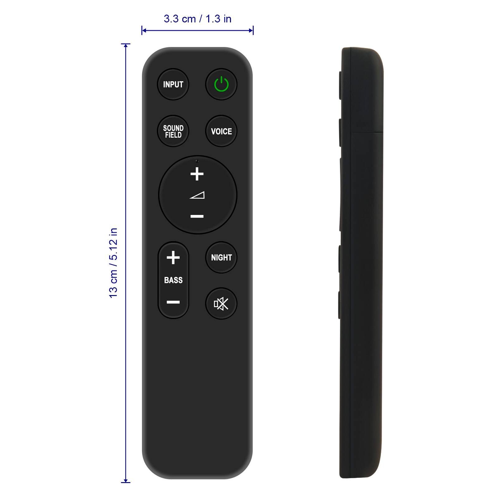 3.3 cm / 1.3 in

13 cm / 5.12 in

INPUT

SOUND FIELD

VOICE

NIGHT

BASS