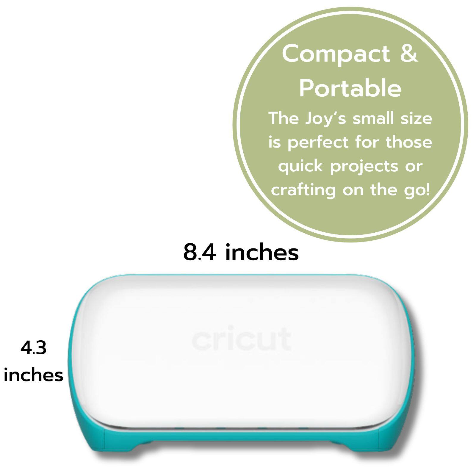 Compact & Portable
The Joy's small size is perfect for those quick projects or crafting on the go!
8.4 inches
4.3 inches
cricut