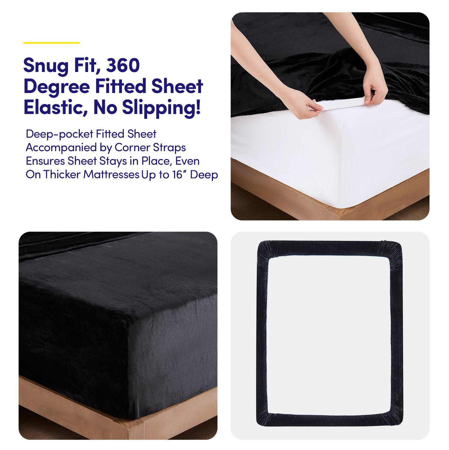 Snug Fit, 360 Degree Fitted Sheet Elastic, No Slipping!

Deep-pocket Fitted Sheet Accompanied by Corner Straps Ensures Sheet Stays in Place, Even On Thicker Mattresses Up to 16" Deep