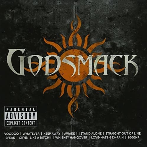 GODSMACK

PARENTAL ADVISORY EXPLICIT CONTENT

VOODOO | WHATEVER | KEEP AWAY | AWAKE | I STAND ALONE | STRAIGHT OUT OF LINE SPEAK | CRYIN' LIKE A BITCH!! | WHISKEY HANGOVER | LOVE-HATE-SEX-PAIN | 1000HP