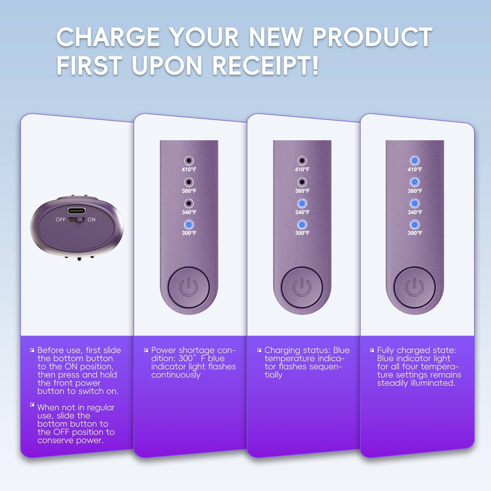 CHARGE YOUR NEW PRODUCT FIRST UPON RECEIPT!

- Before use, first slide the bottom button to the ON position, then press and hold the front power button to switch on.
- When not in regular use, slide the bottom button to the OFF position to conserve power.
- Power shortage condition: 300°F blue indicator light flashes continuously.
- Charging status: Blue temperature indicator flashes sequentially.
- Fully charged state: Blue indicator light for all four temperature settings remains steadily illuminated.