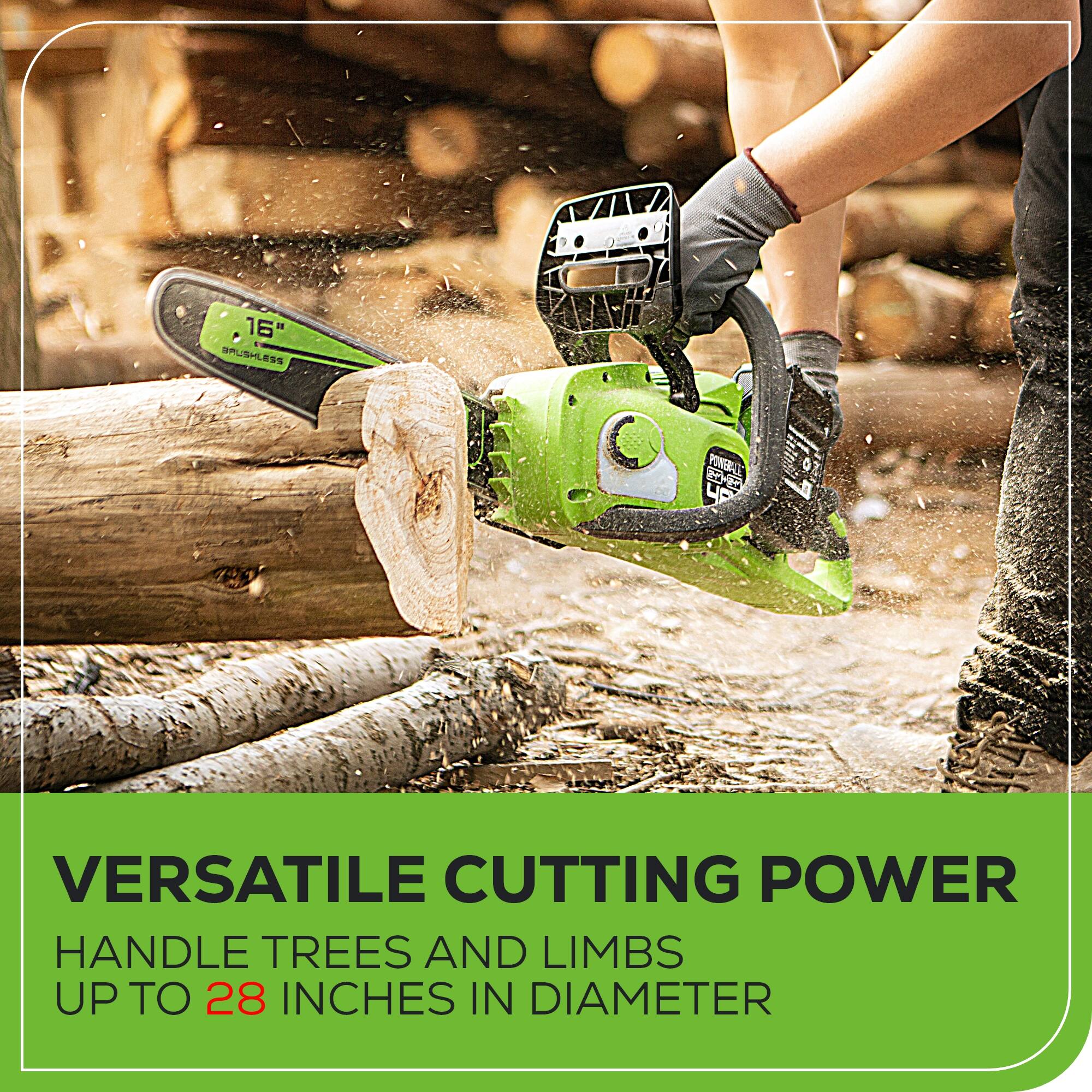 16" + SRUSHLESS ESS C PONBIALE 4P VERSATILE CUTTING POWER HANDLE TREES AND LIMBS UP TO 28 INCHES IN DIAMETER