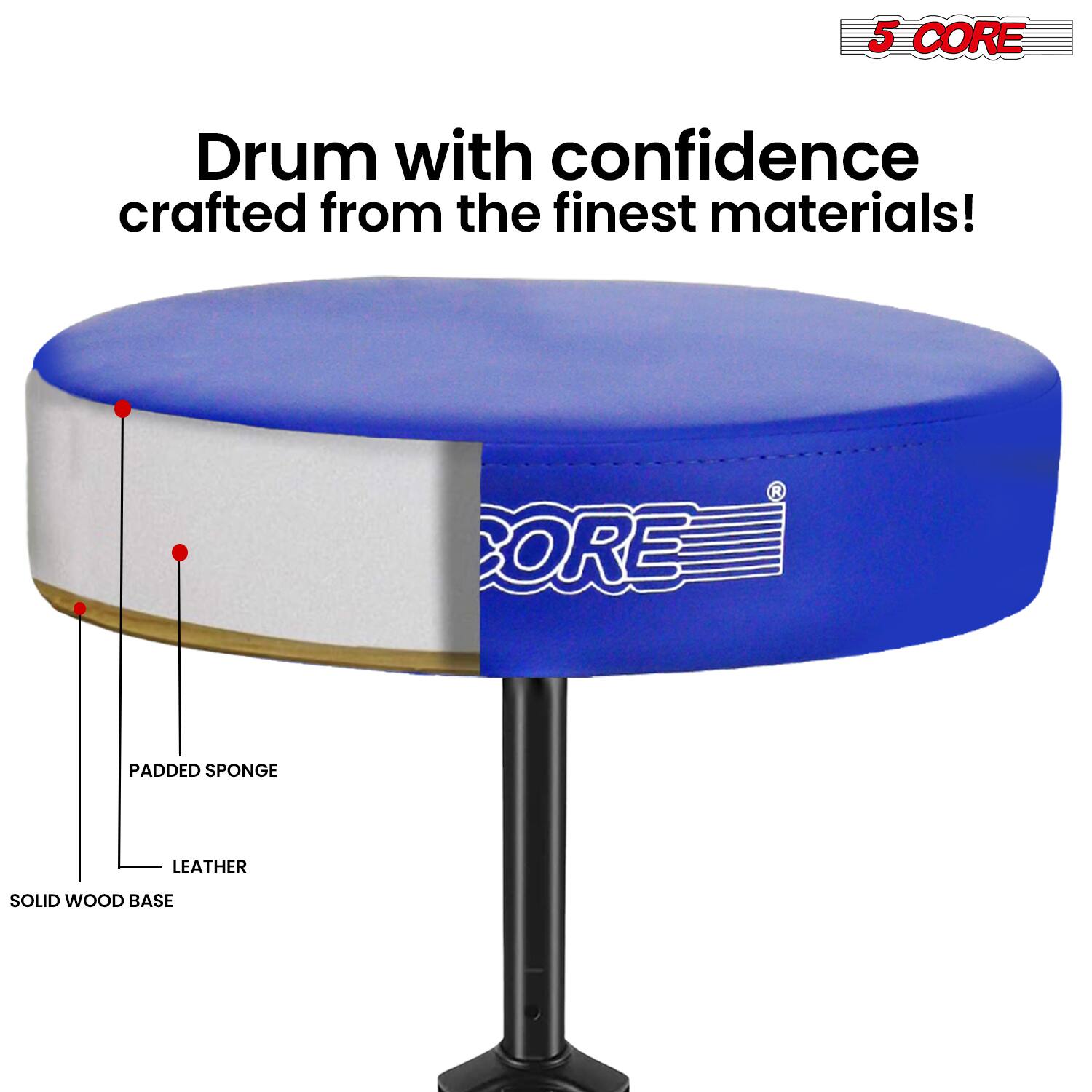 5 CORE Drum with confidence crafted from the finest materials!  
- PADDED SPONGE  
- LEATHER  
- SOLID WOOD BASE